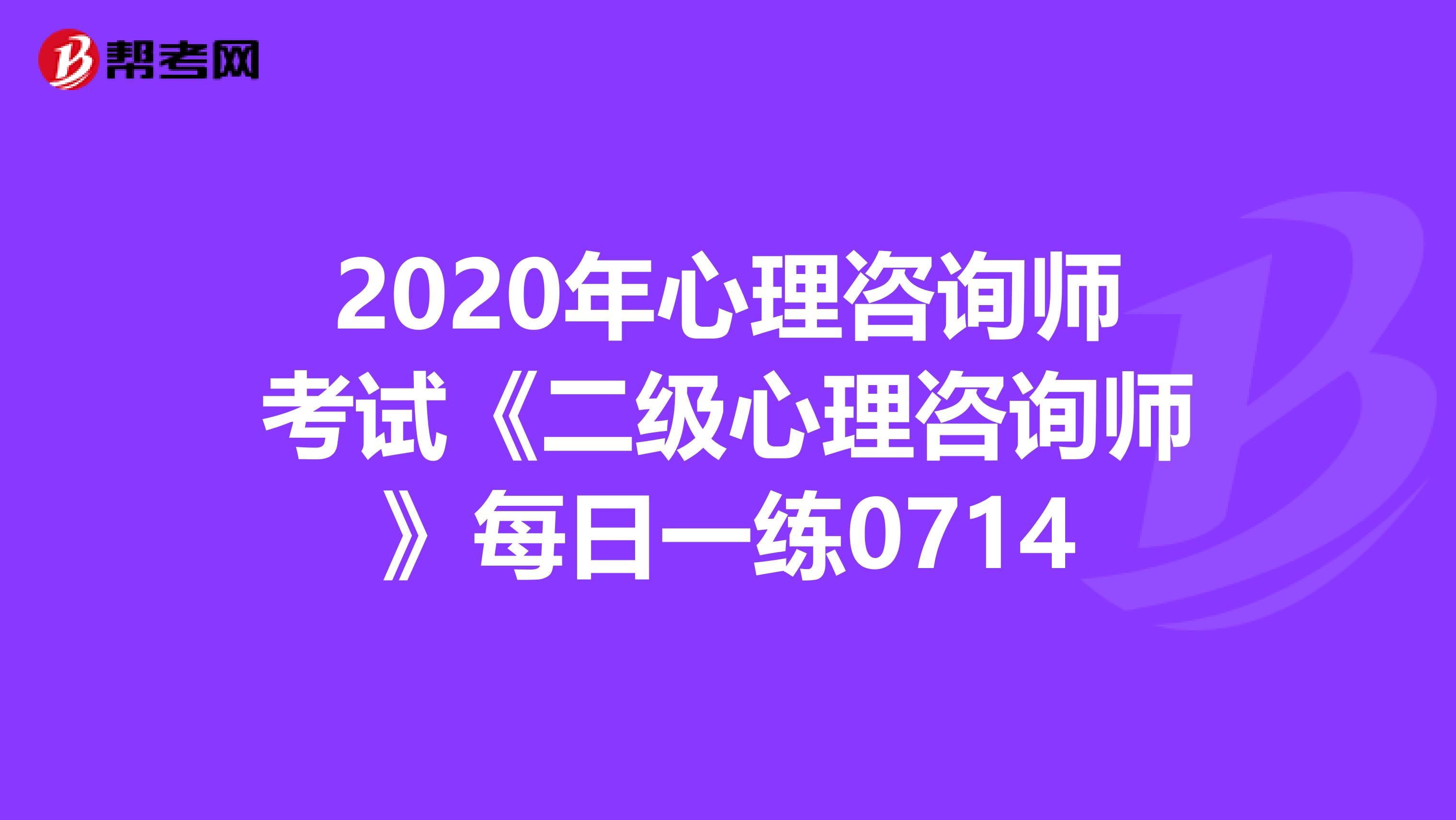 2020年心理咨询师考试《二级心理咨询师》每日一练0714