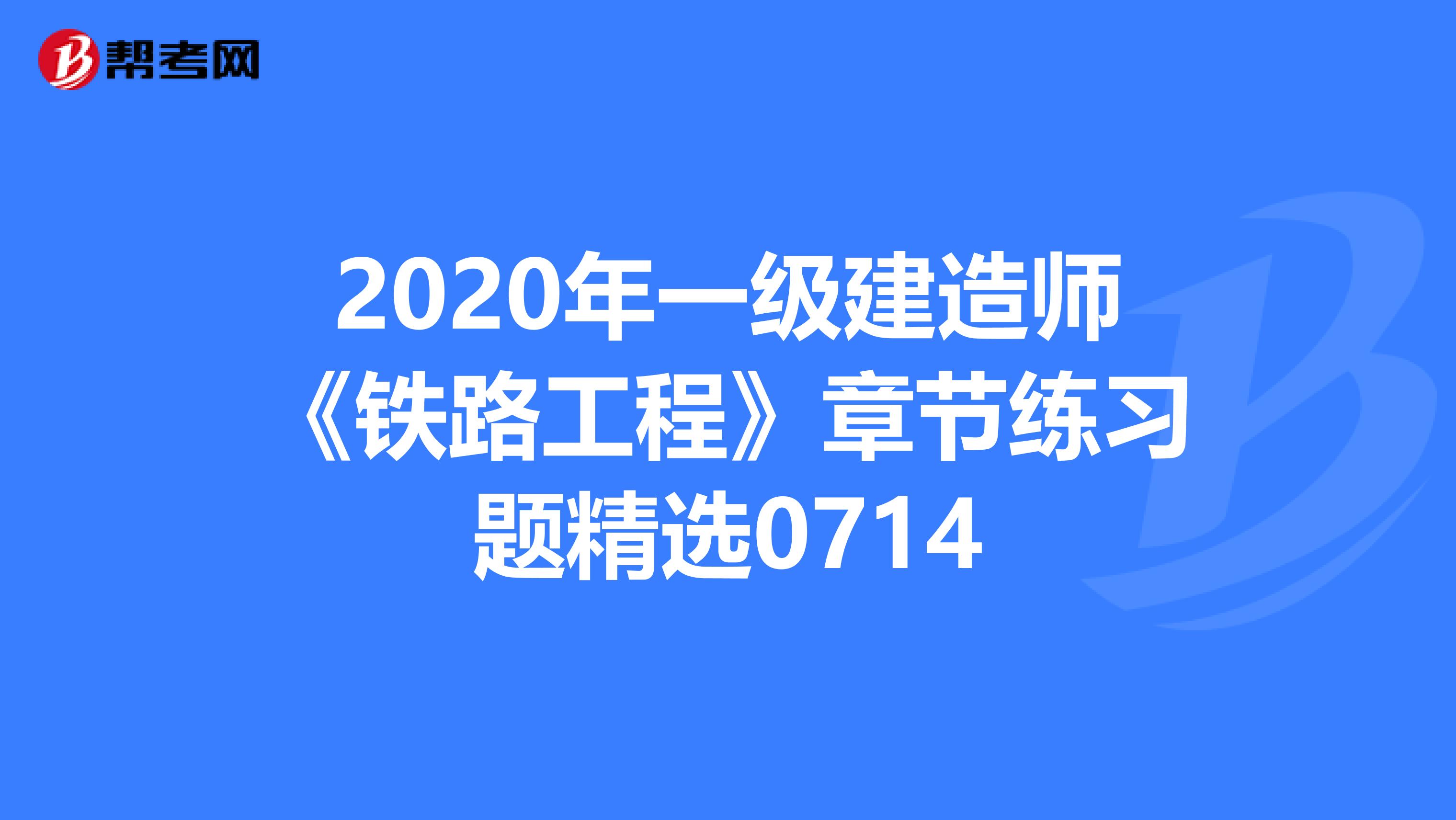 2020年一级建造师《铁路工程》章节练习题精选0714