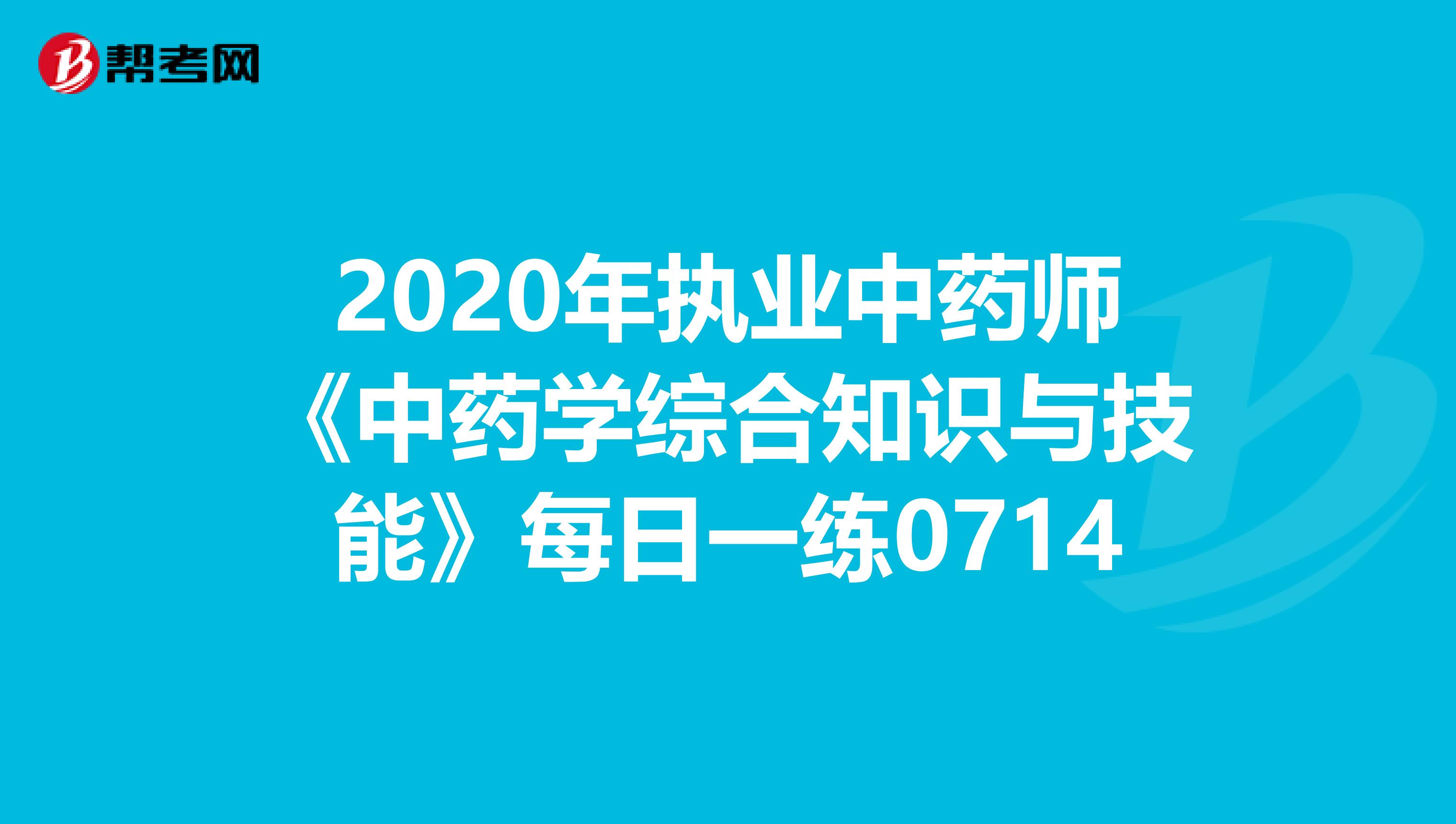 2020年执业中药师《中药学综合知识与技能》每日一练0714
