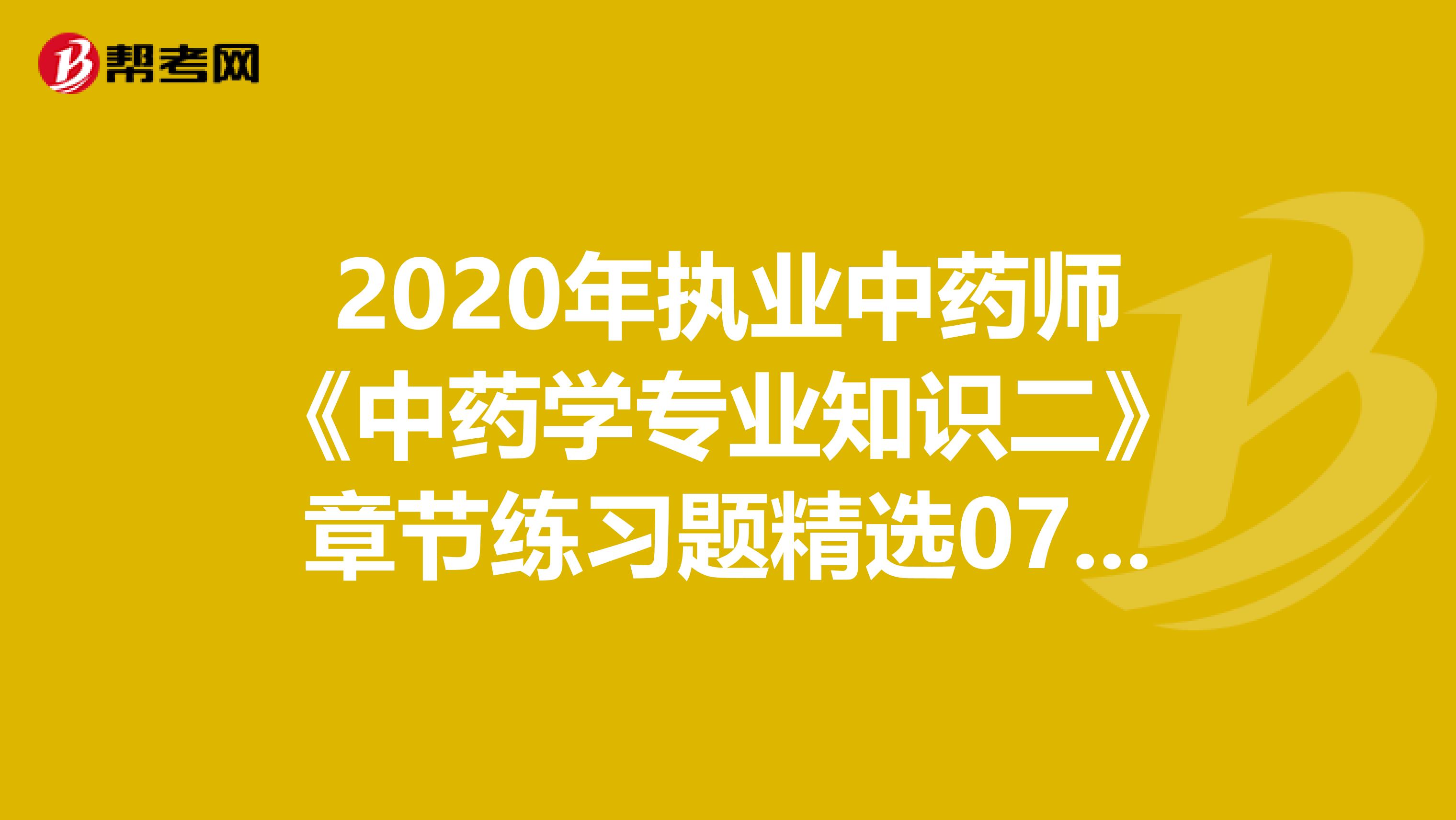 2020年执业中药师《中药学专业知识二》章节练习题精选0714