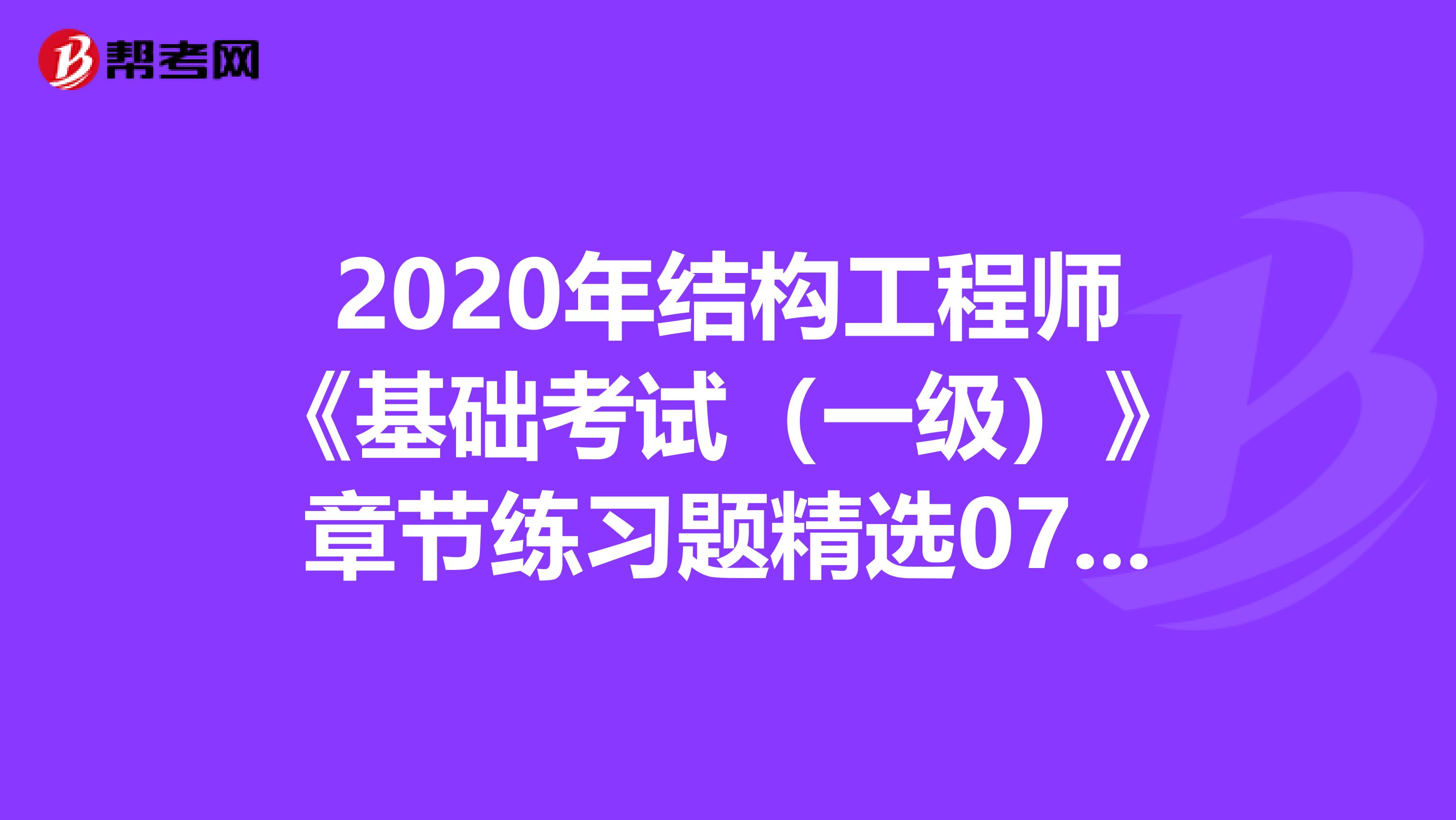 2020年结构工程师《基础考试（一级）》章节练习题精选0714