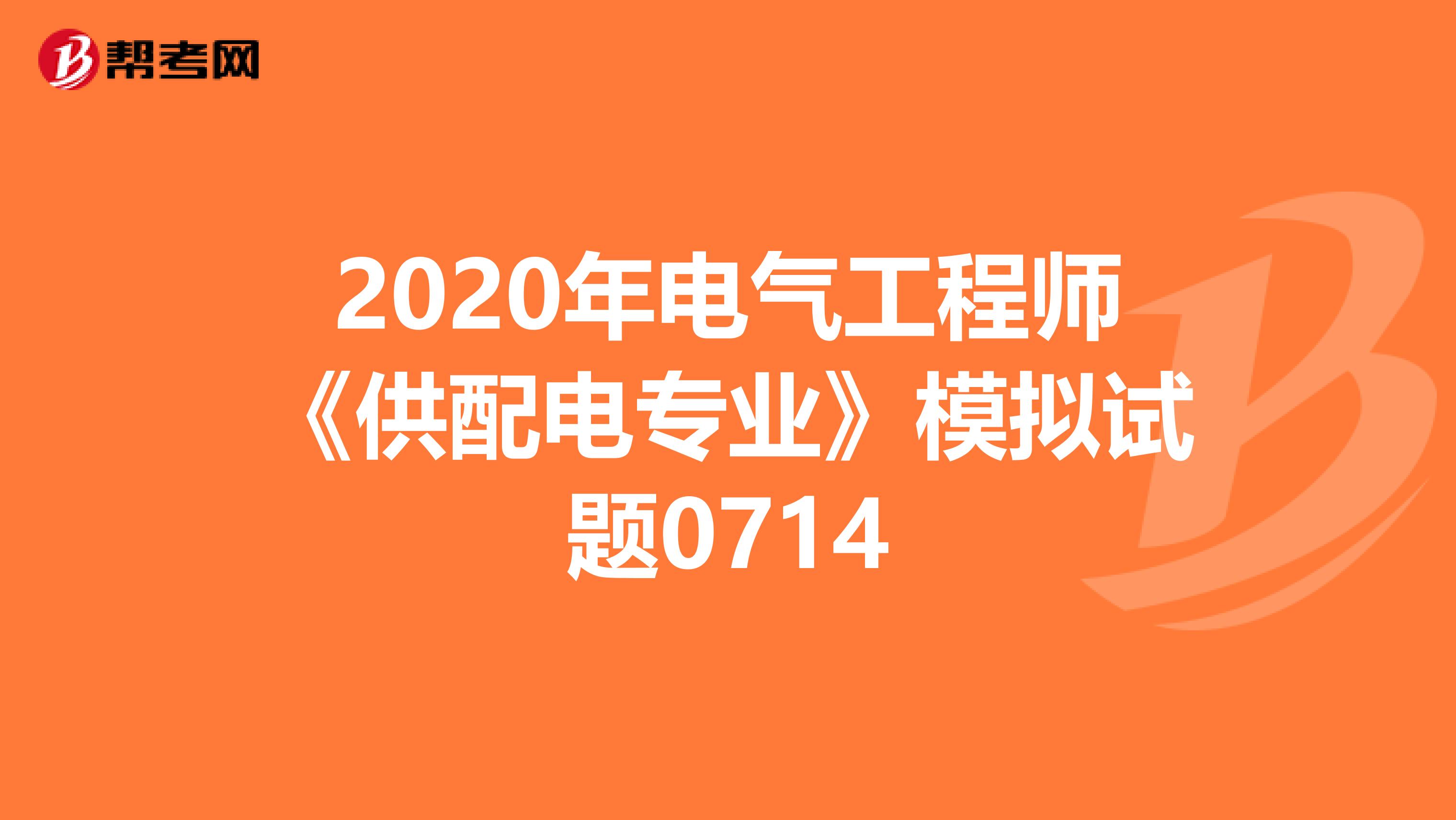 2020年电气工程师《供配电专业》模拟试题0714