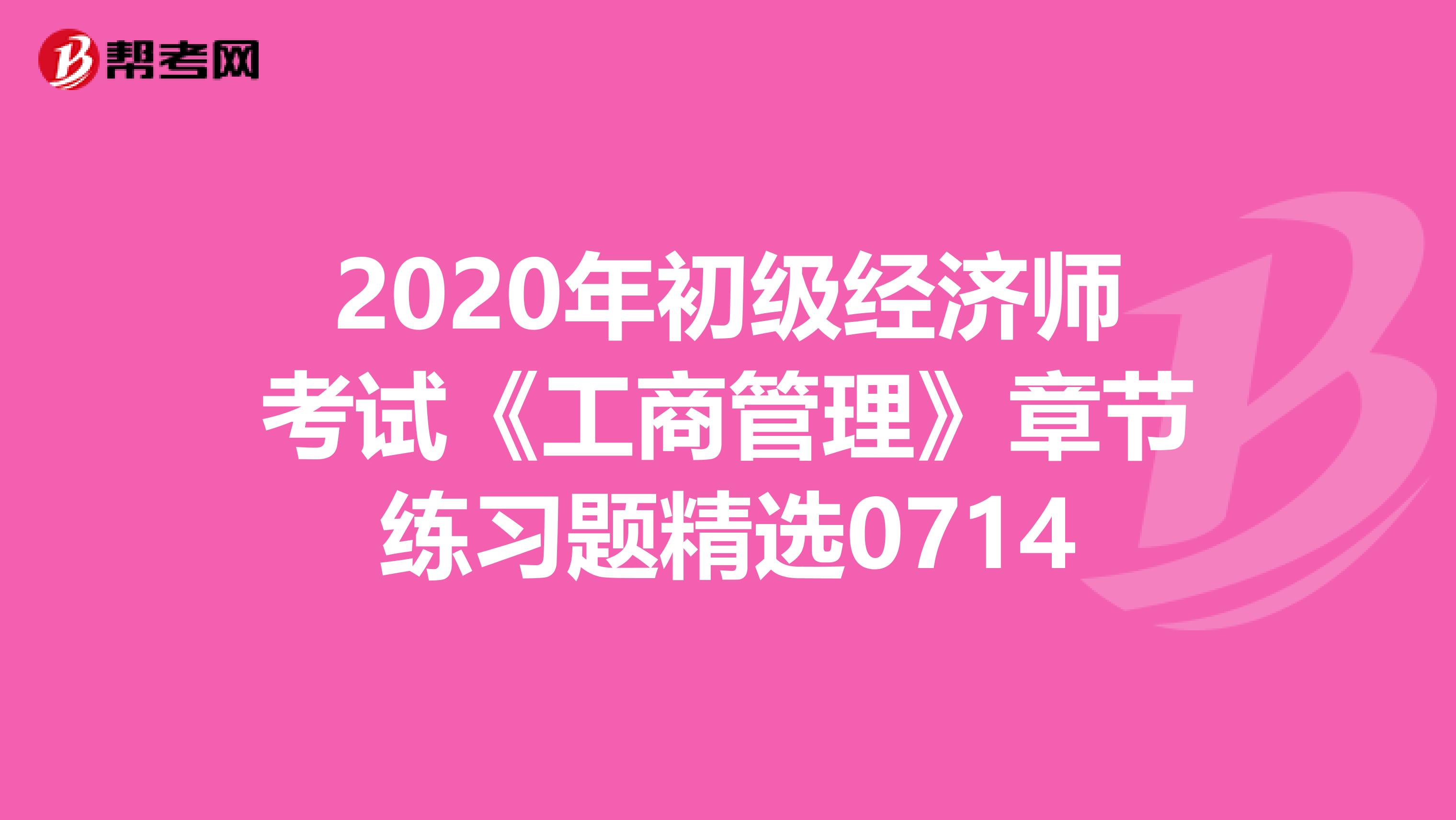 2020年初級經濟師考試《工商管理》章節練習題精選0714