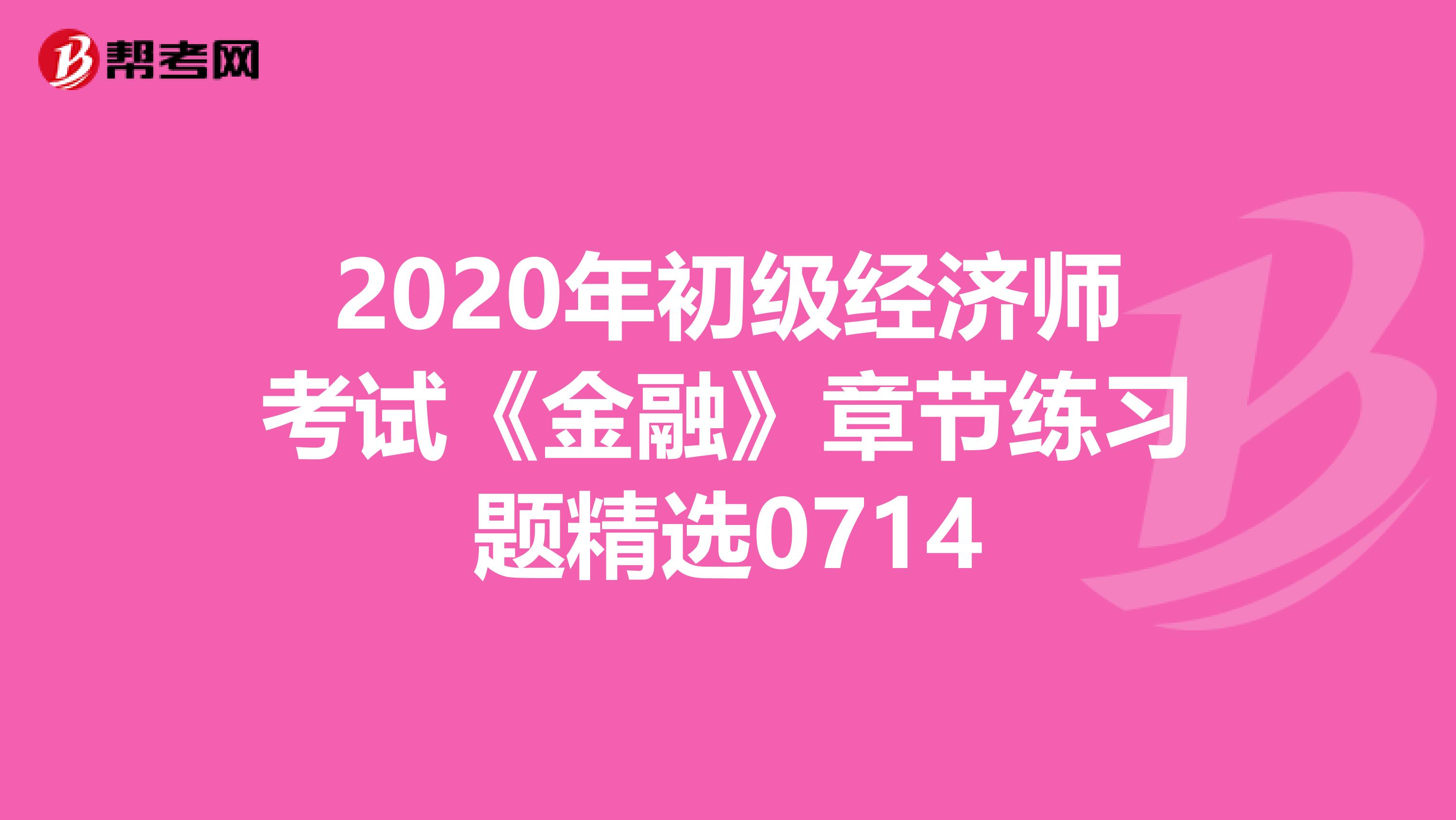 2020年初級經濟師考試《金融》章節練習題精選0714