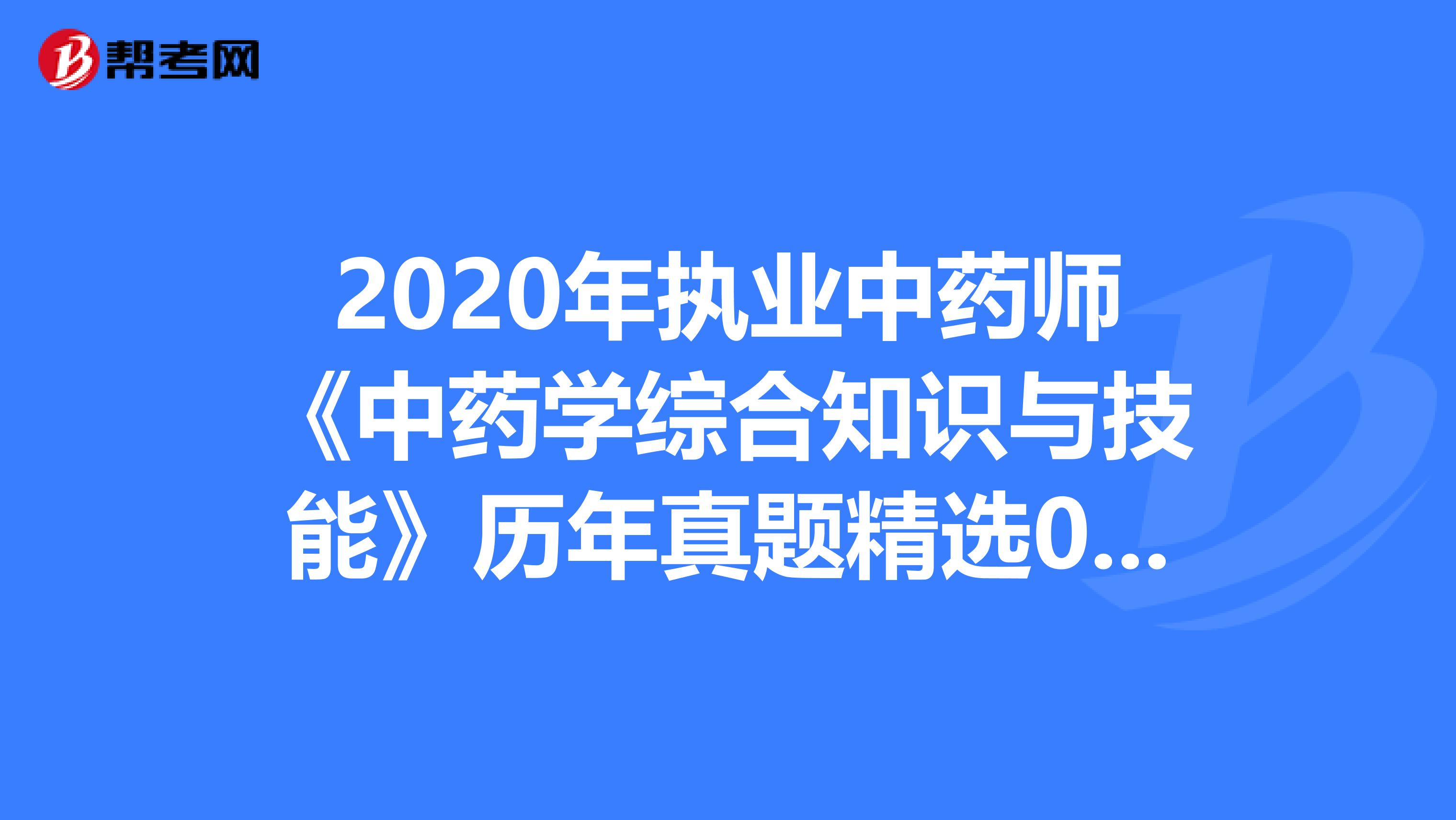 2020年执业中药师《中药学综合知识与技能》历年真题精选0714