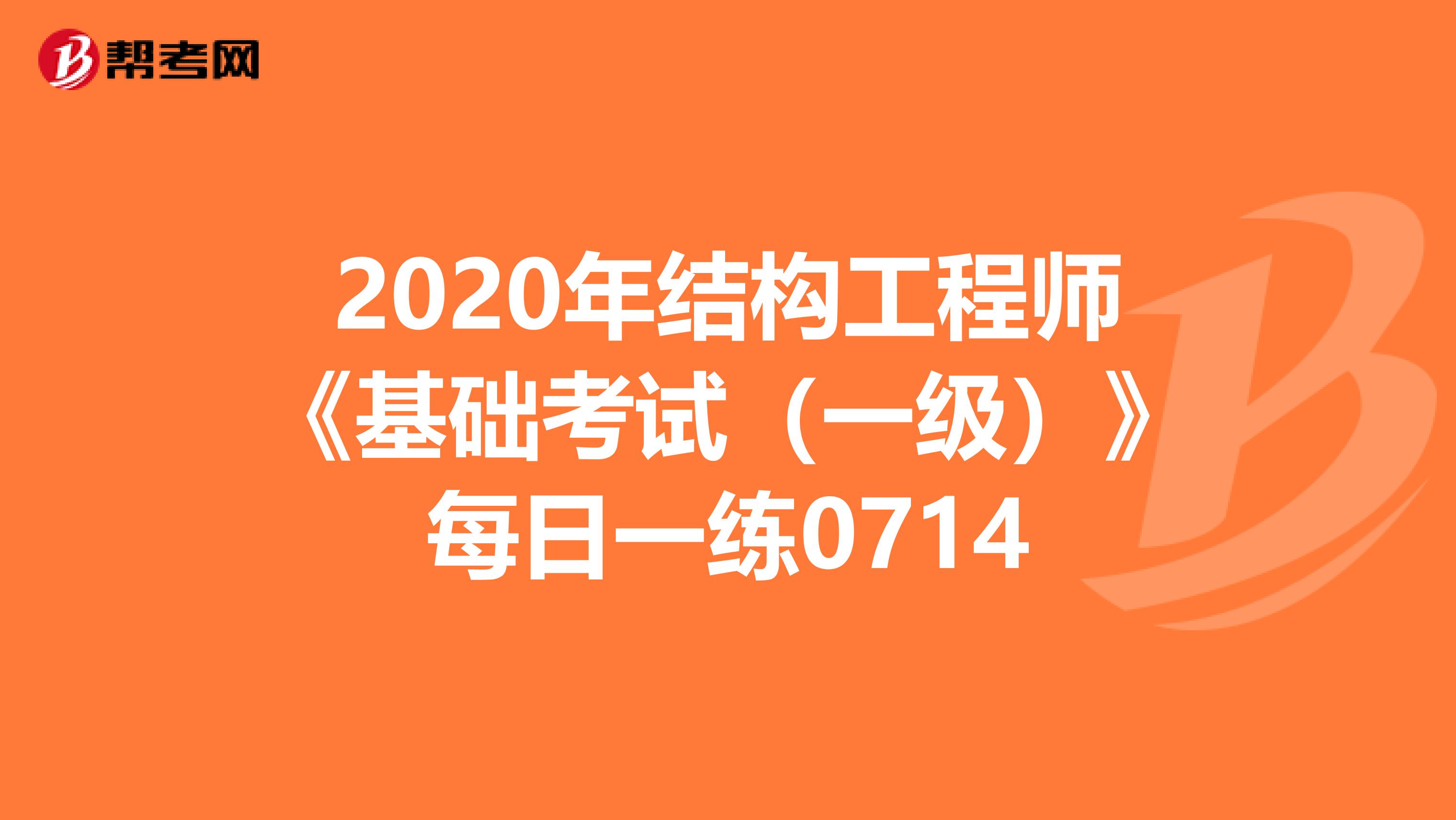 2020年结构工程师《基础考试（一级）》每日一练0714