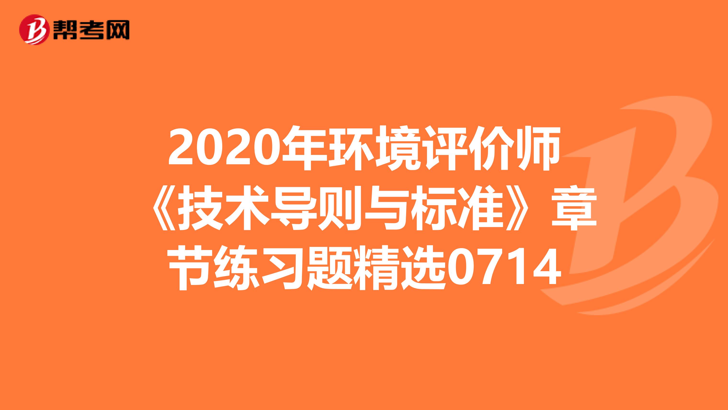 2020年环境评价师《技术导则与标准》章节练习题精选0714
