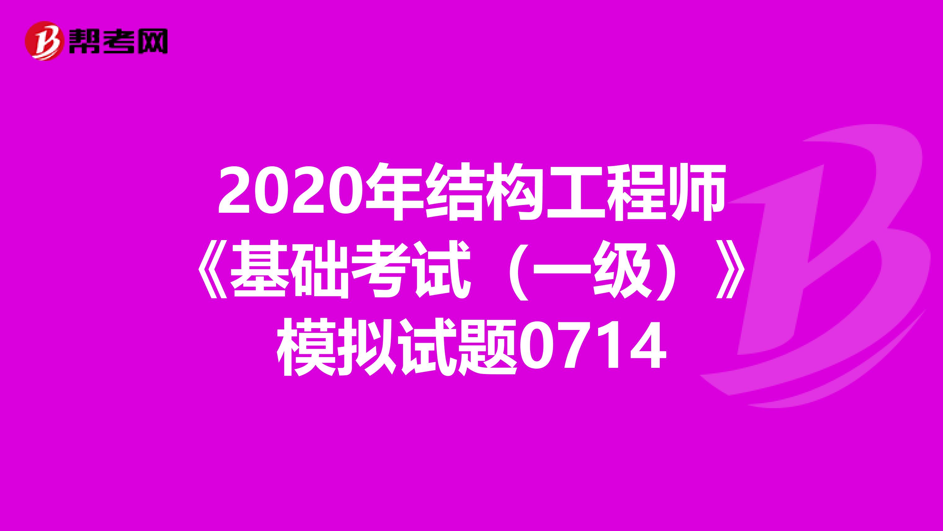 2020年结构工程师《基础考试（一级）》模拟试题0714