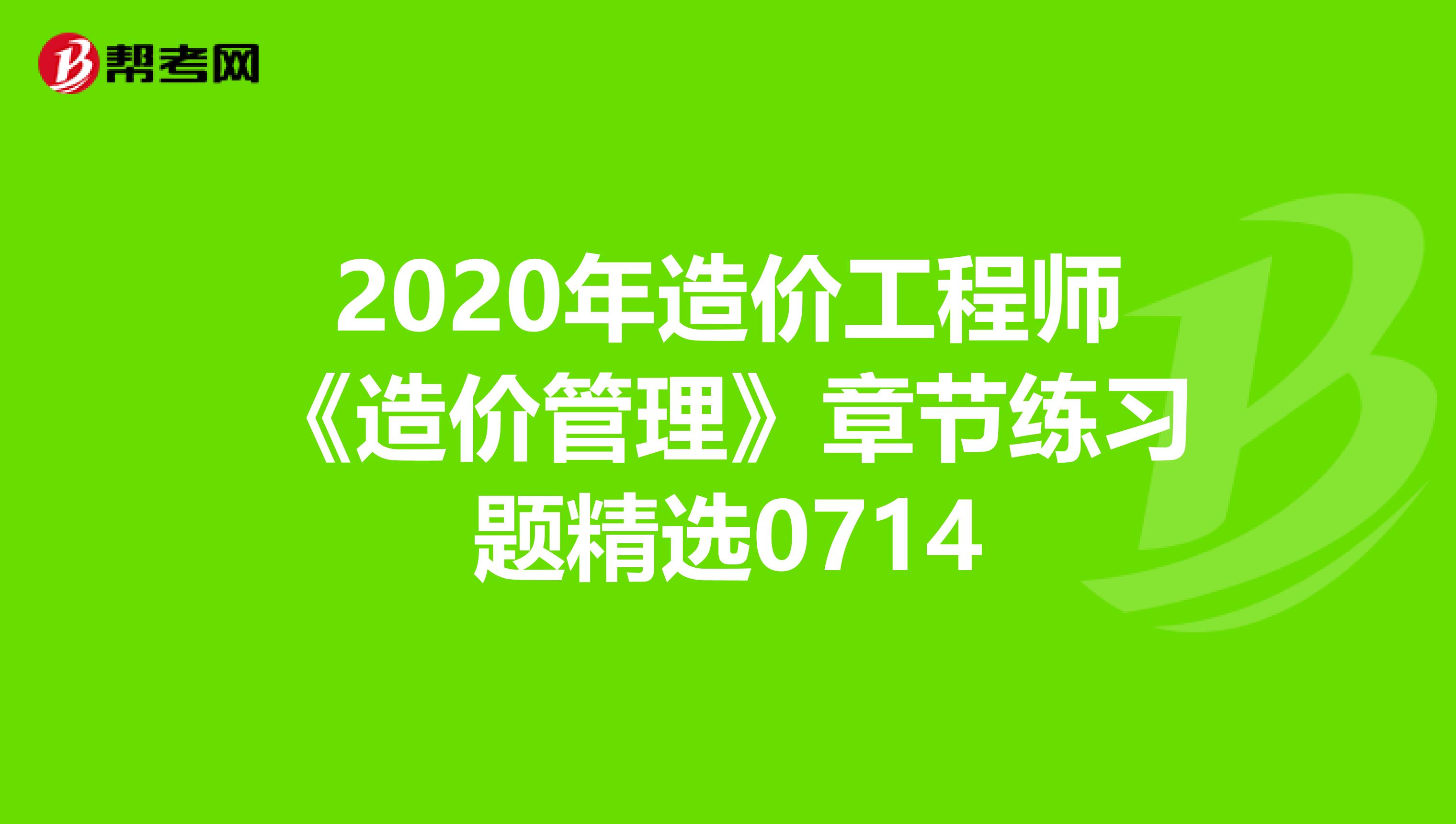 2020年造价工程师《造价管理》章节练习题精选0714