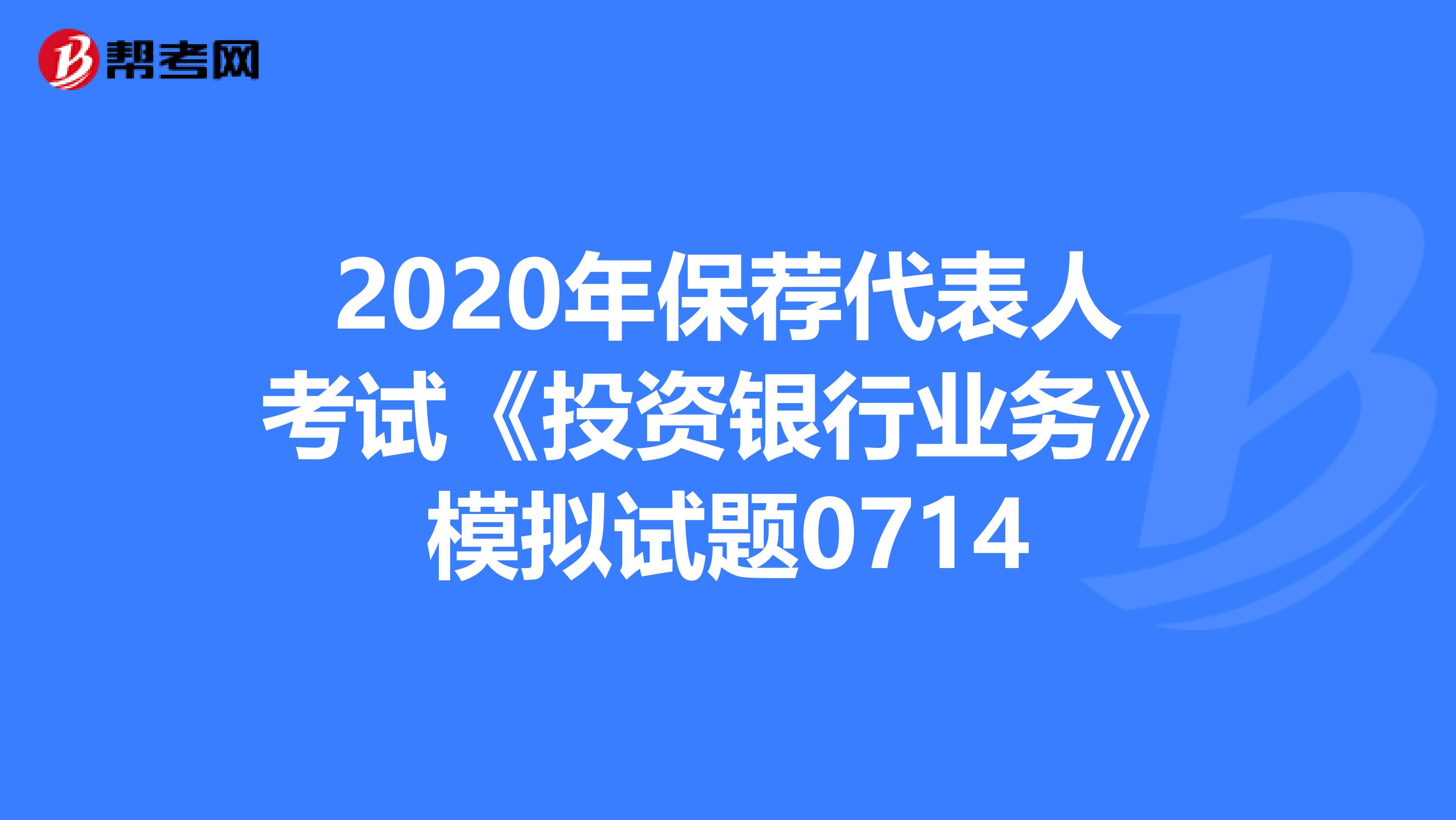 2020年保荐代表人考试《投资银行业务》模拟试题0714