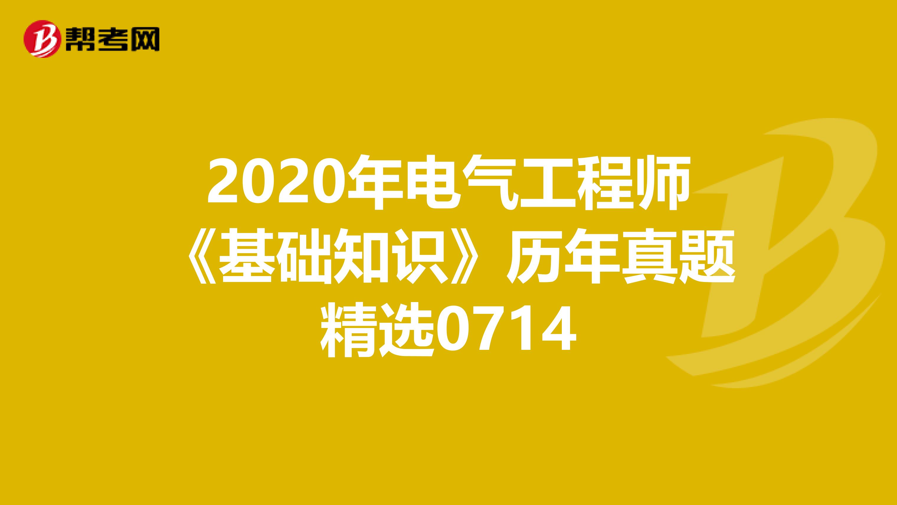 2020年电气工程师《基础知识》历年真题精选0714