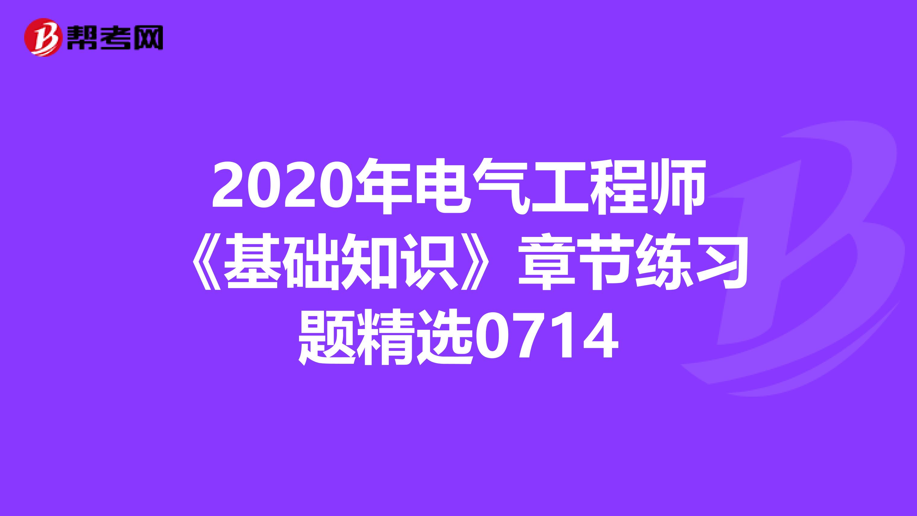 2020年电气工程师《基础知识》章节练习题精选0714