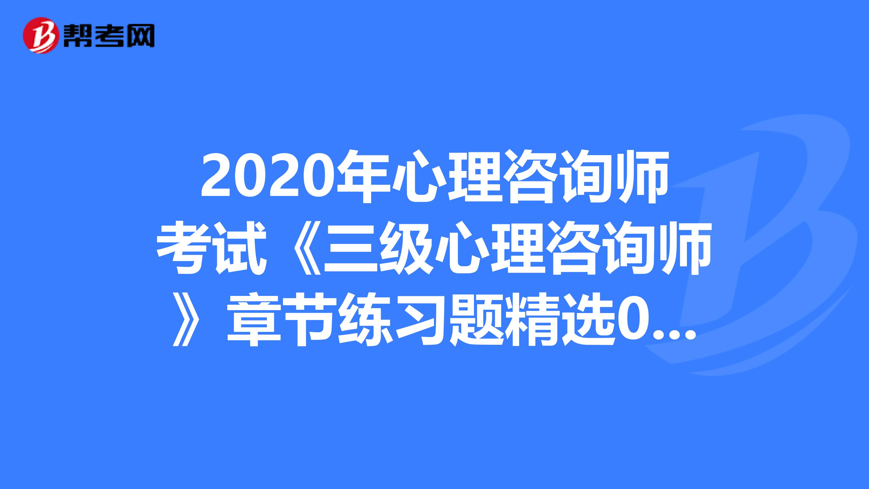 2020年心理咨询师考试《三级心理咨询师》章节练习题精选0714