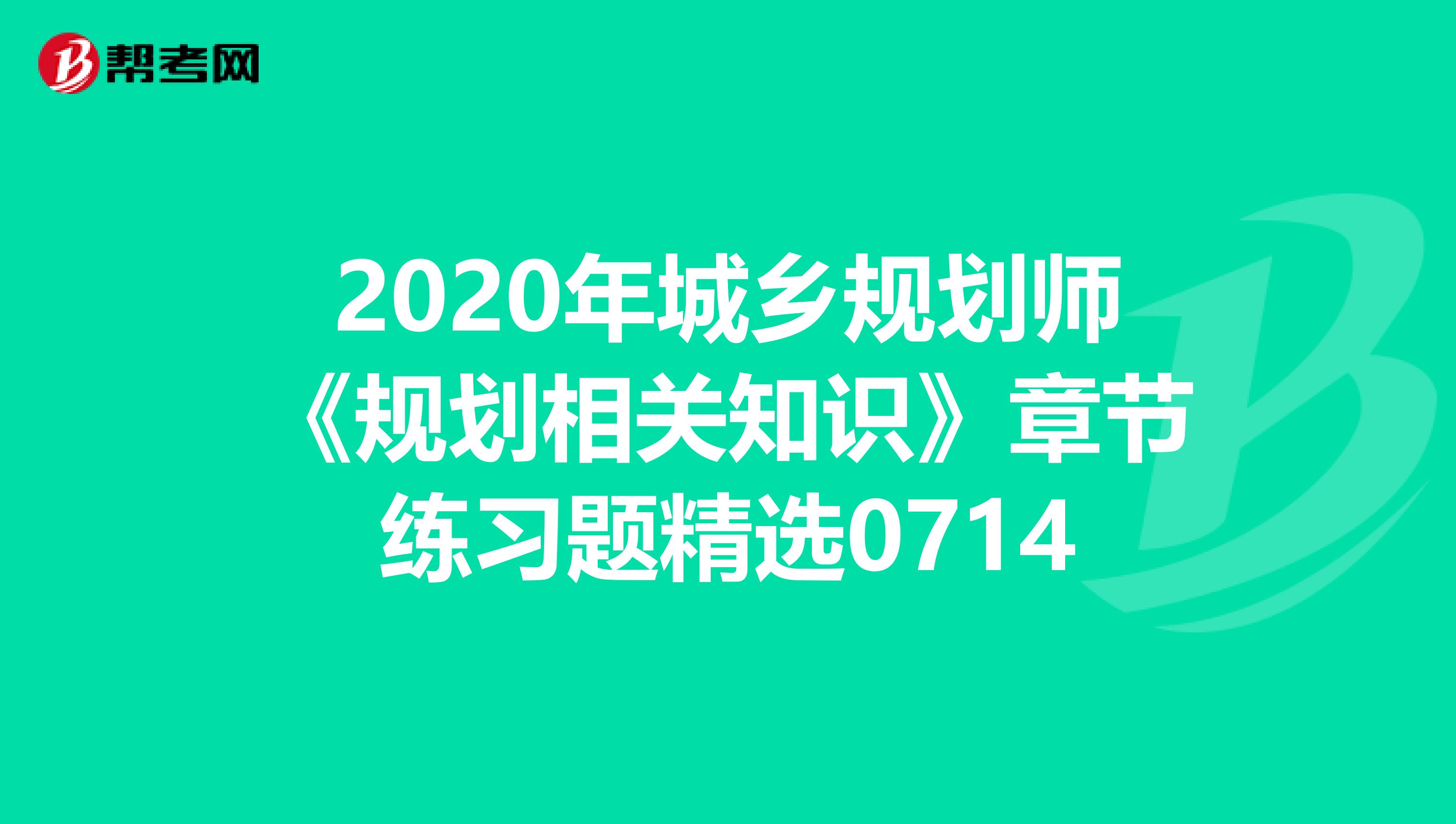 2020年城乡规划师《规划相关知识》章节练习题精选0714