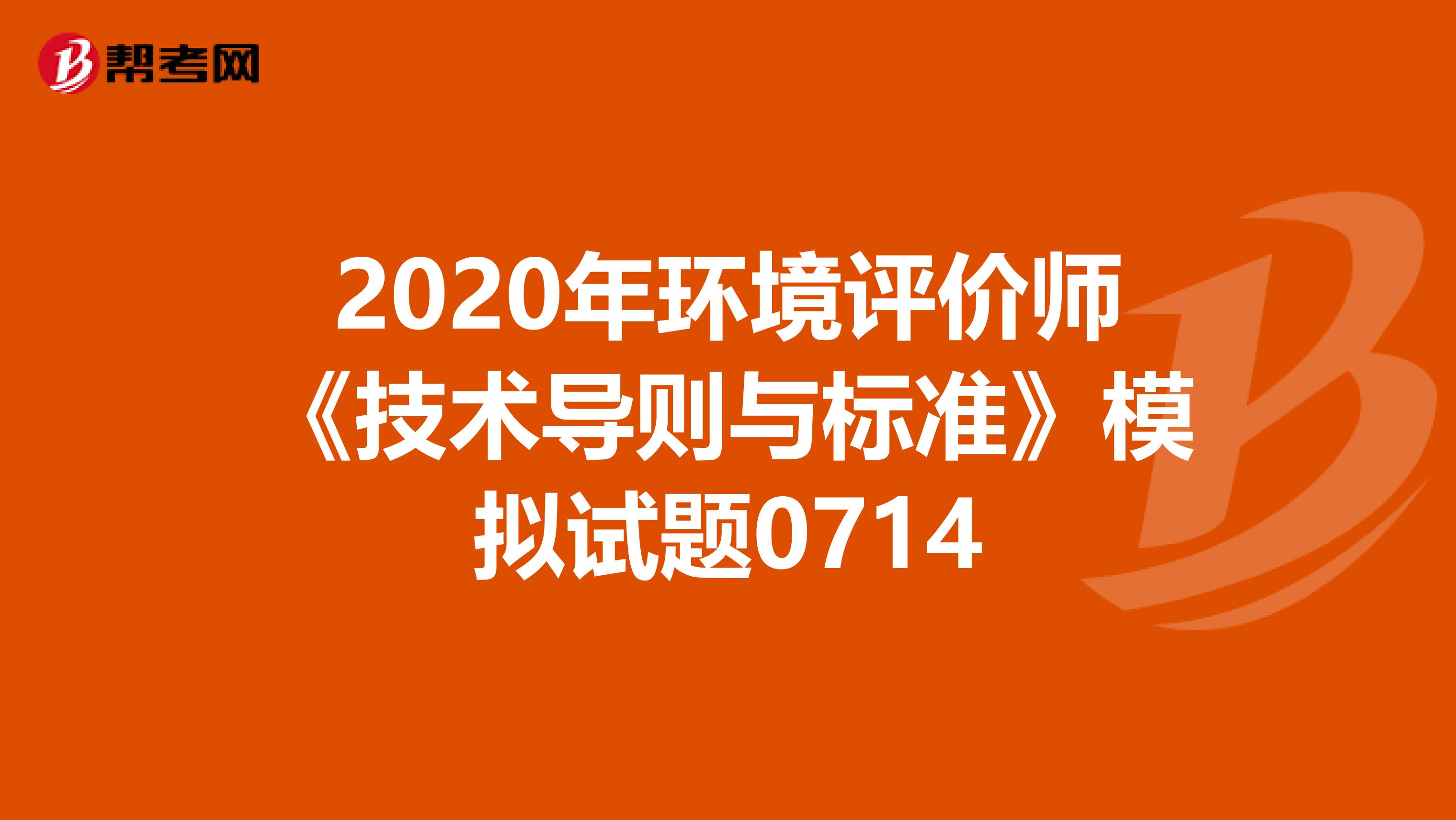 2020年环境评价师《技术导则与标准》模拟试题0714