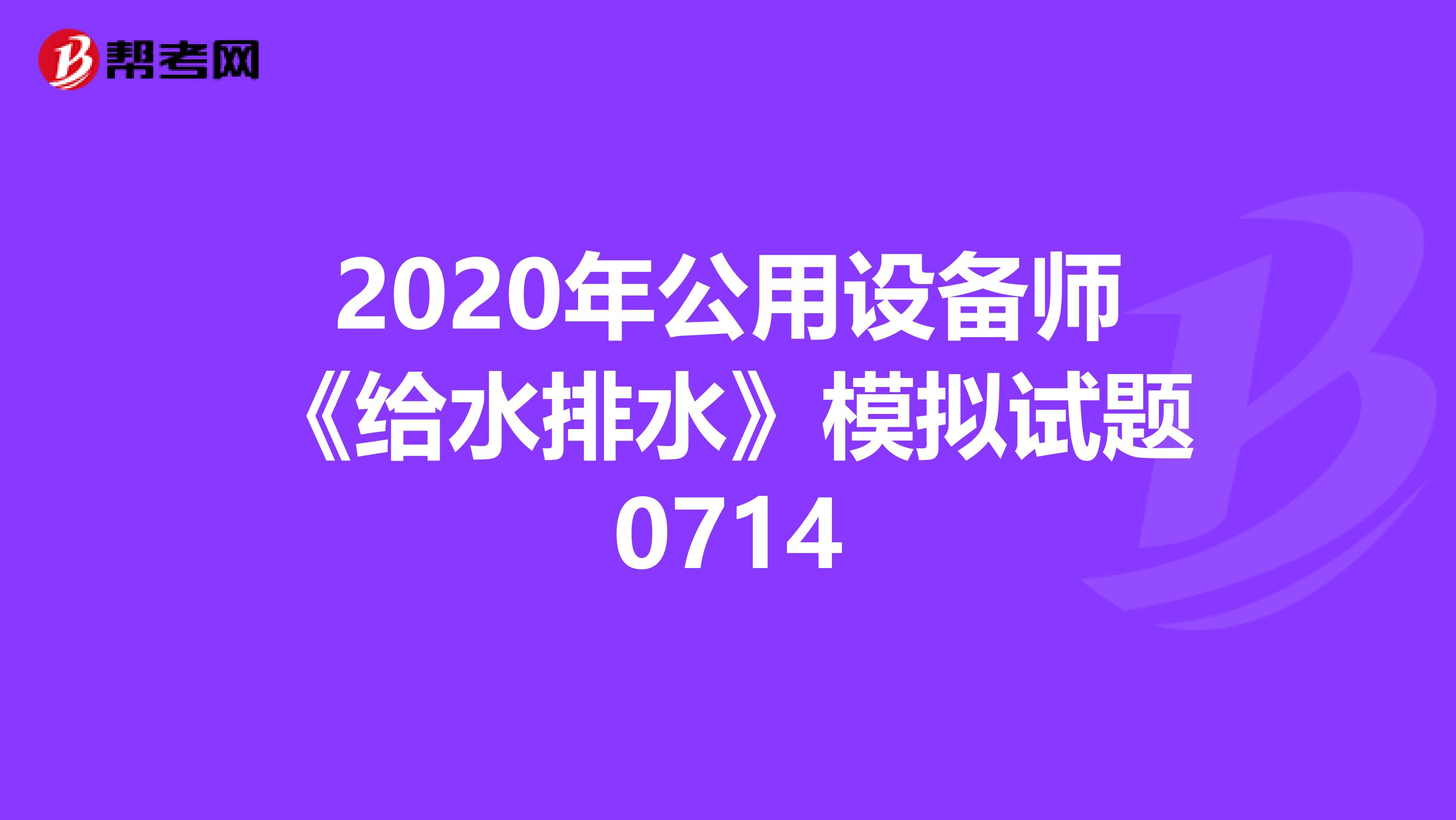 2020年公用设备师《给水排水》模拟试题0714