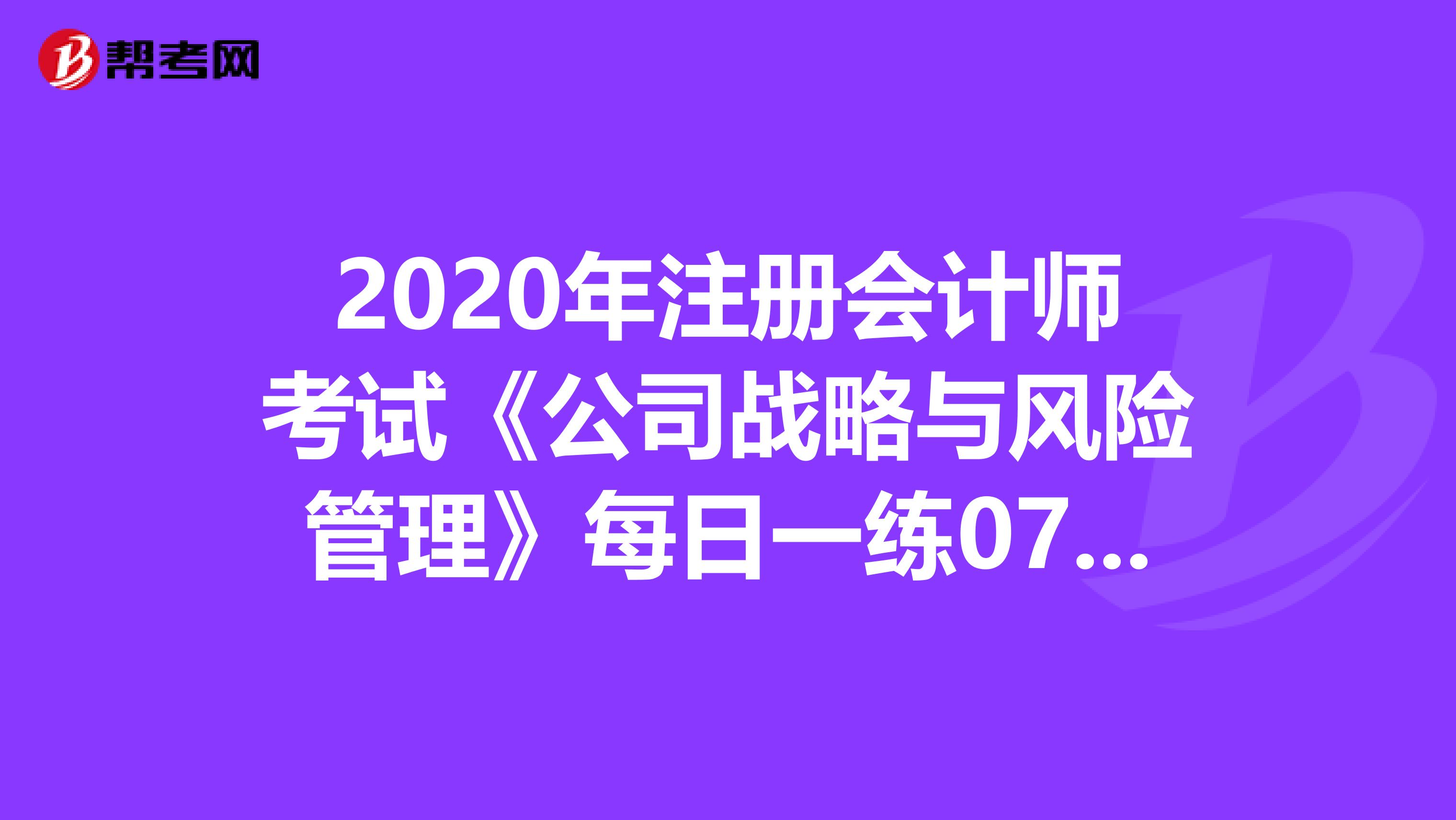 2020年注冊會計師考試《公司戰略與風險管理》每日一練0714
