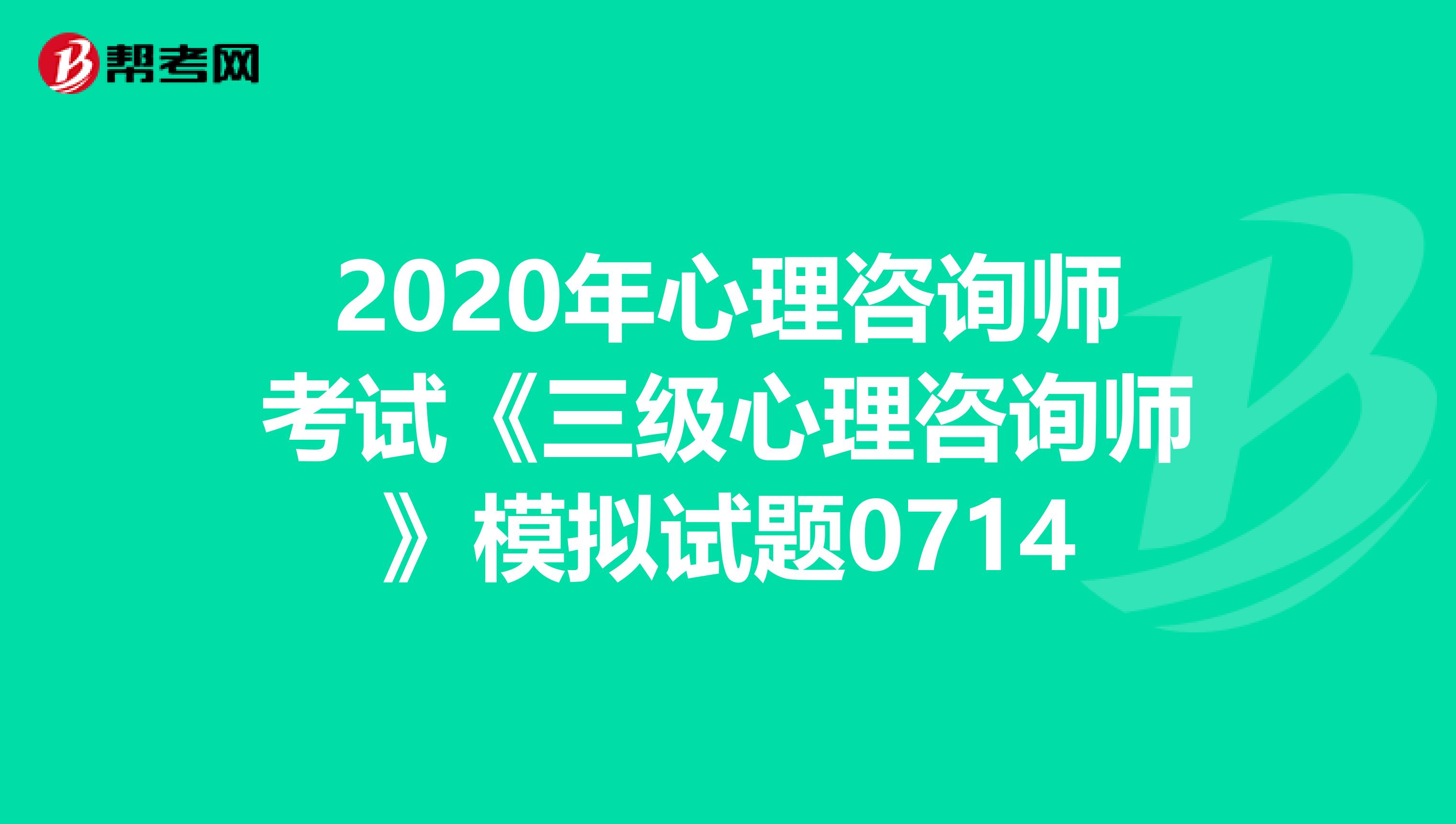 2020年心理咨询师考试《三级心理咨询师》模拟试题0714