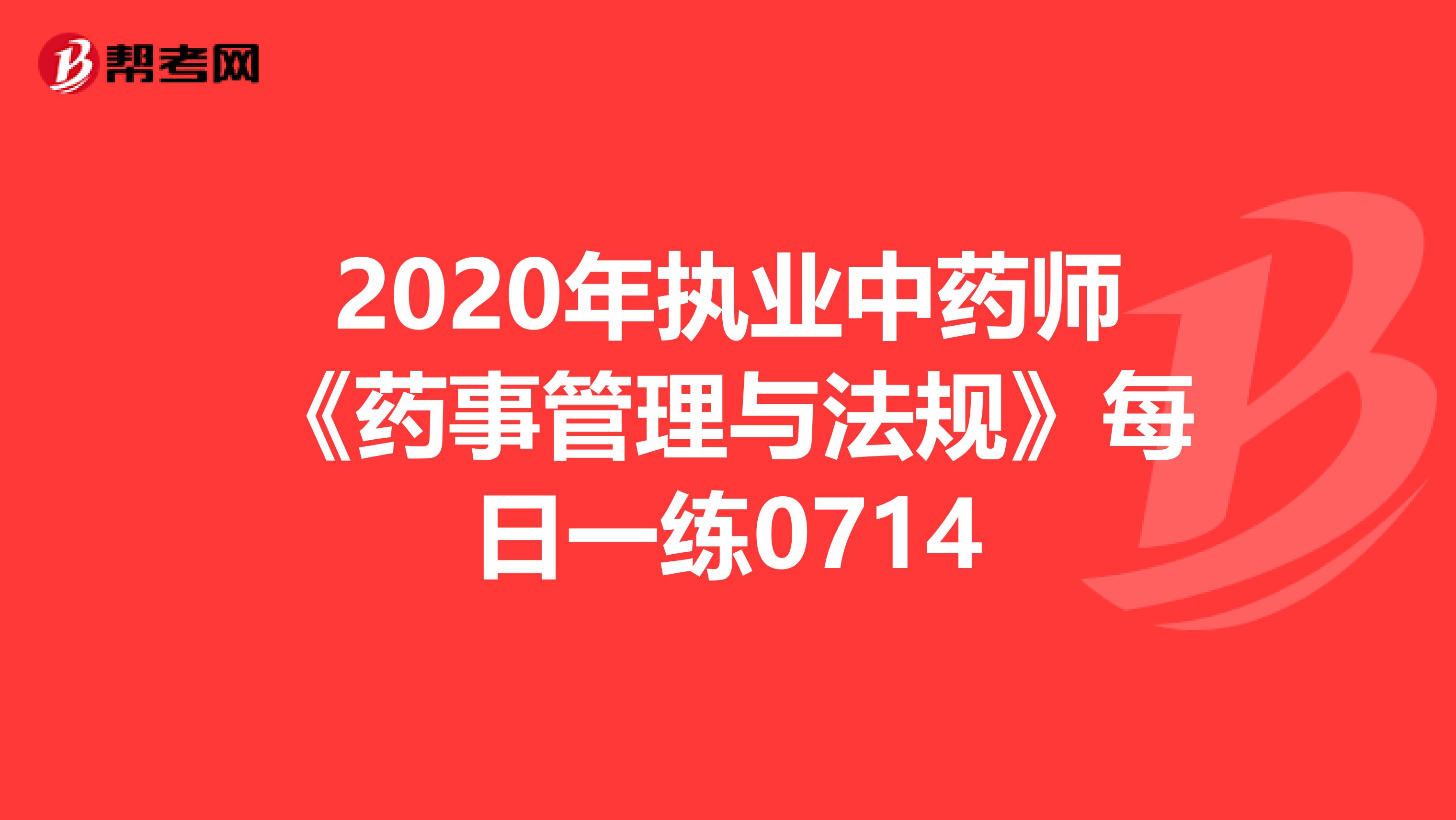 2020年执业中药师《药事管理与法规》每日一练0714