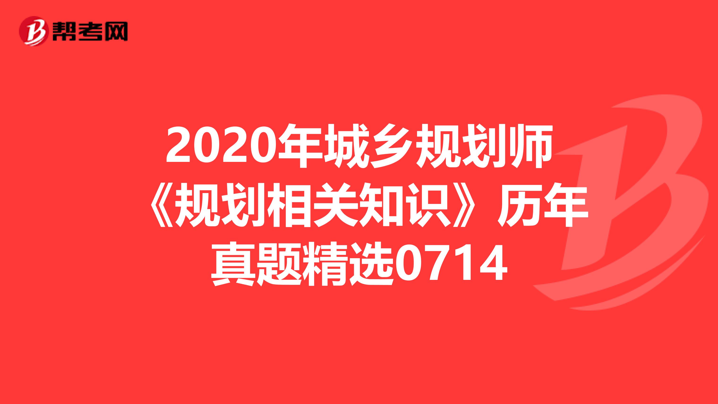 2020年城乡规划师《规划相关知识》历年真题精选0714