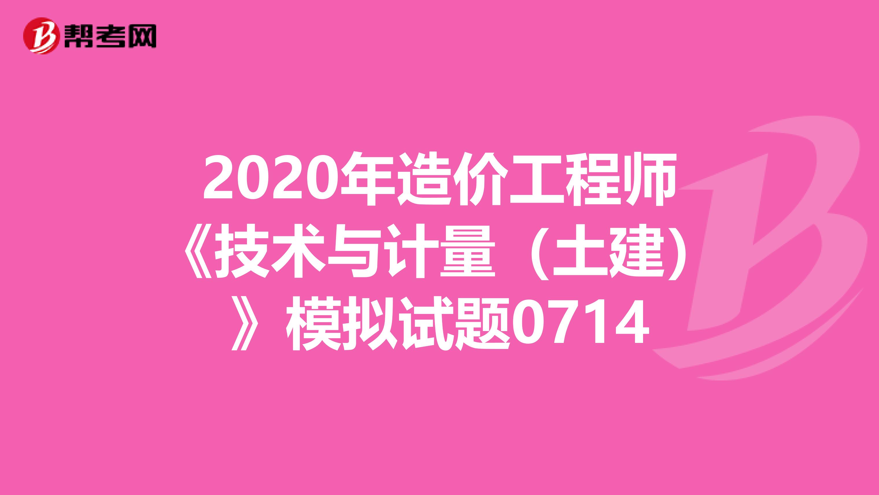 2020年造价工程师《技术与计量（土建）》模拟试题0714
