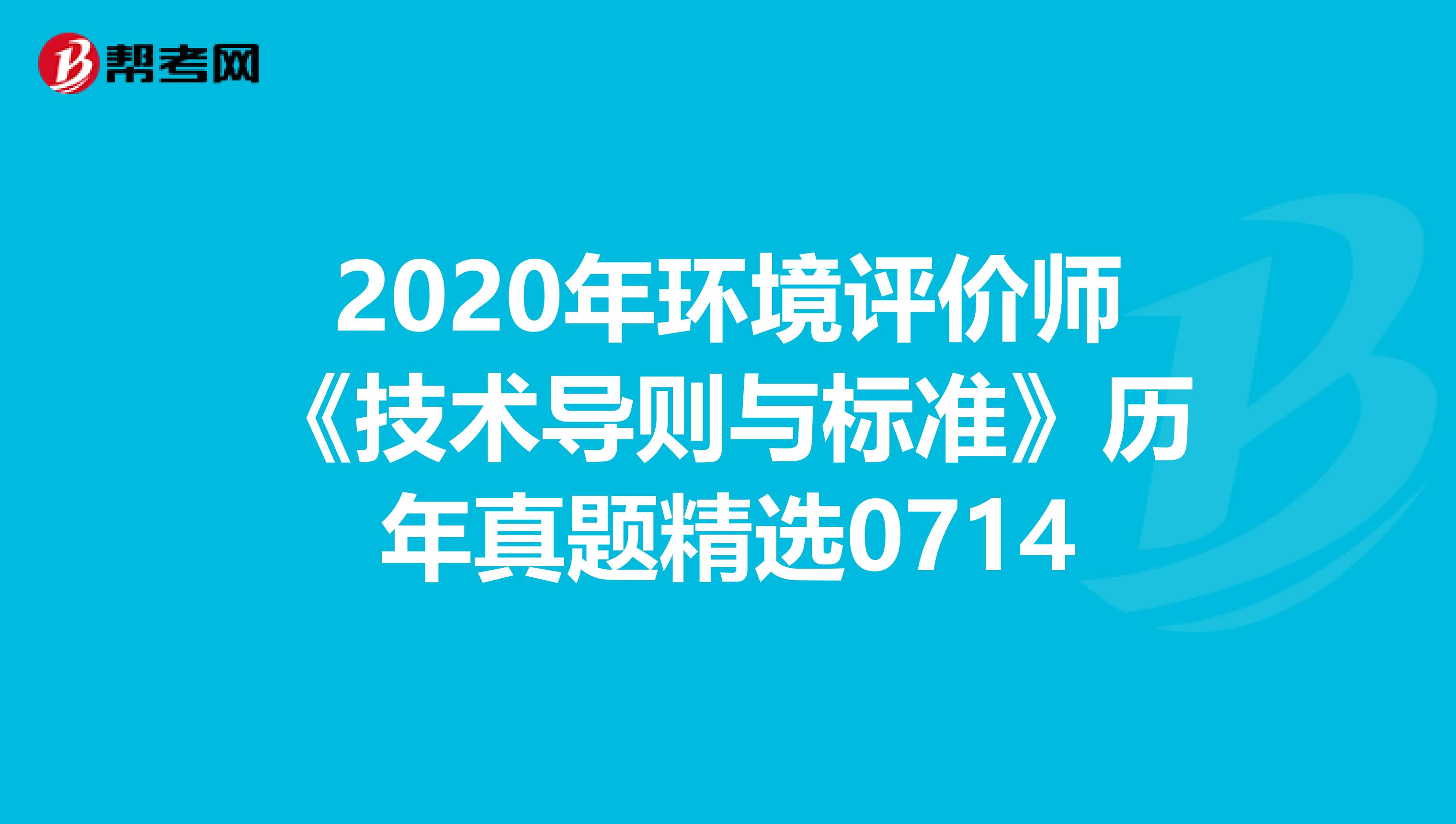2020年环境评价师《技术导则与标准》历年真题精选0714