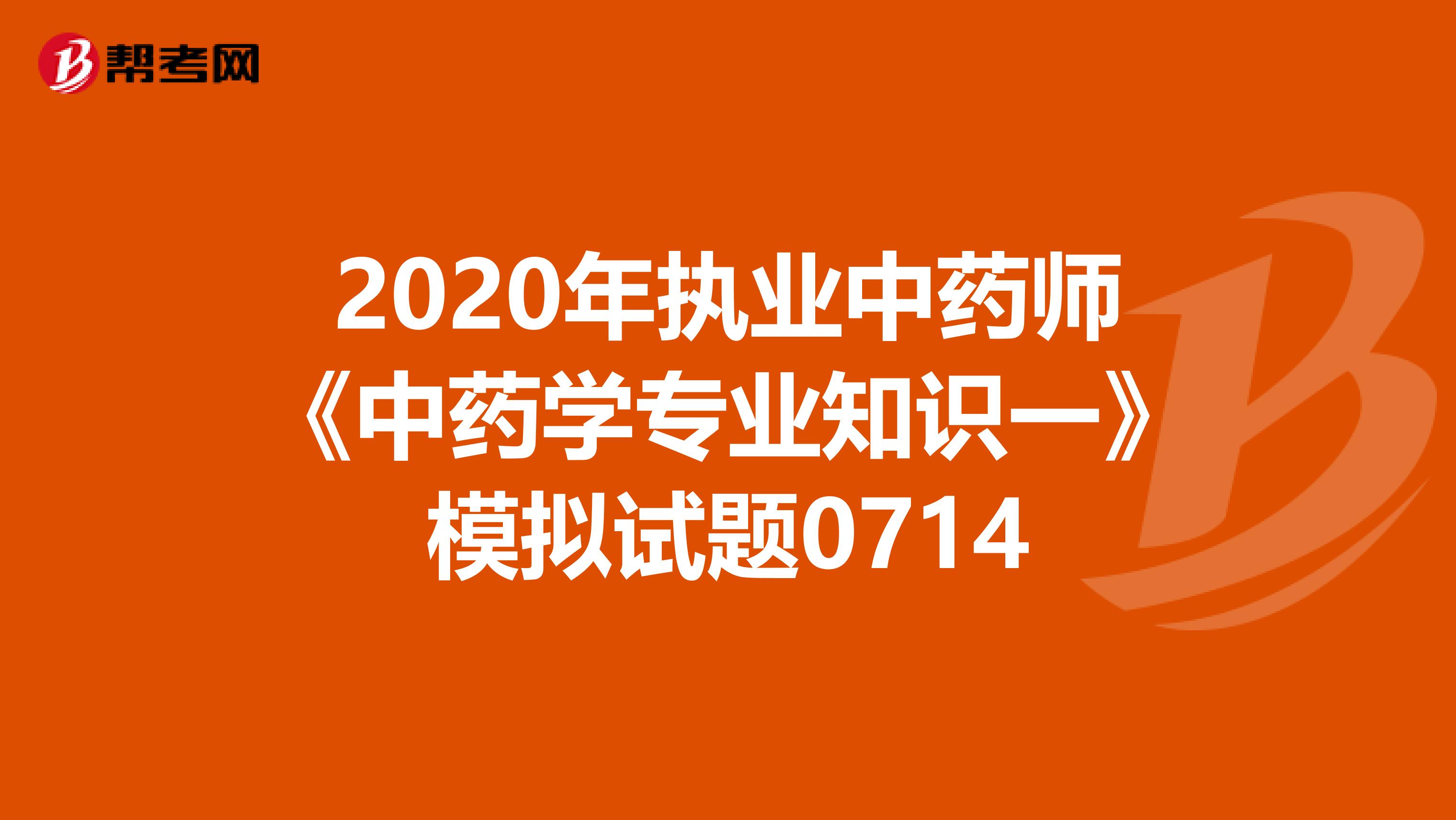 2020年执业中药师《中药学专业知识一》模拟试题0714