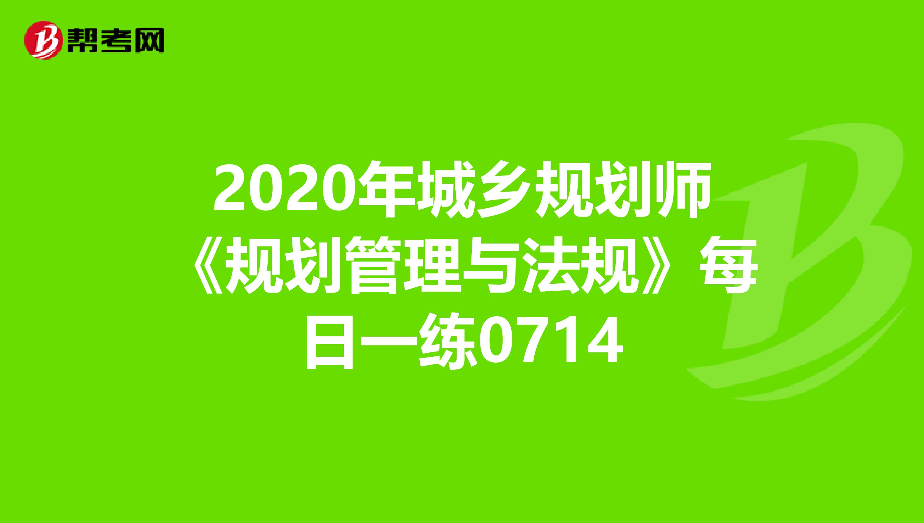 2020年城乡规划师《规划管理与法规》每日一练0714