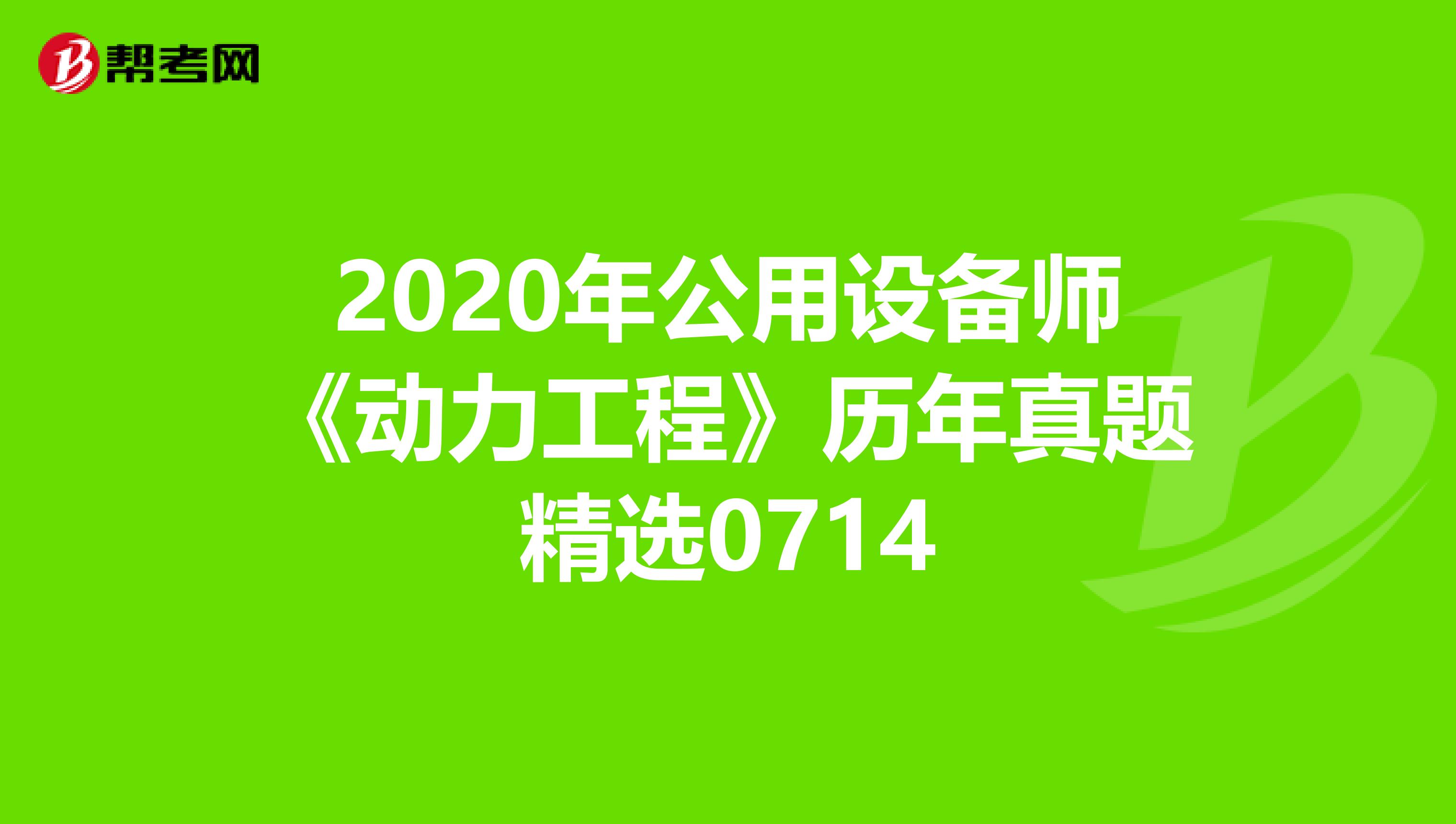 2020年公用设备师《动力工程》历年真题精选0714