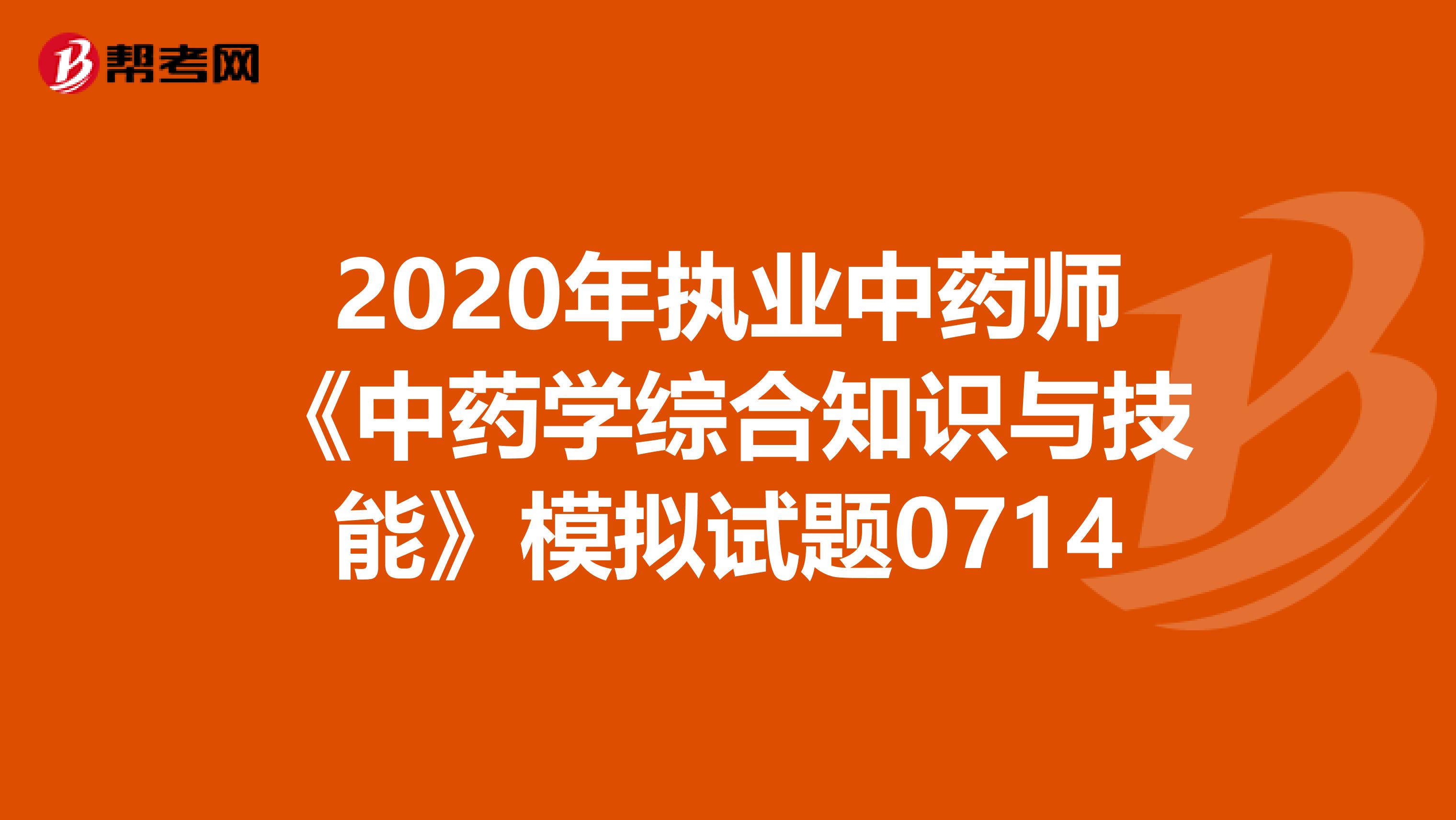 2020年执业中药师《中药学综合知识与技能》模拟试题0714