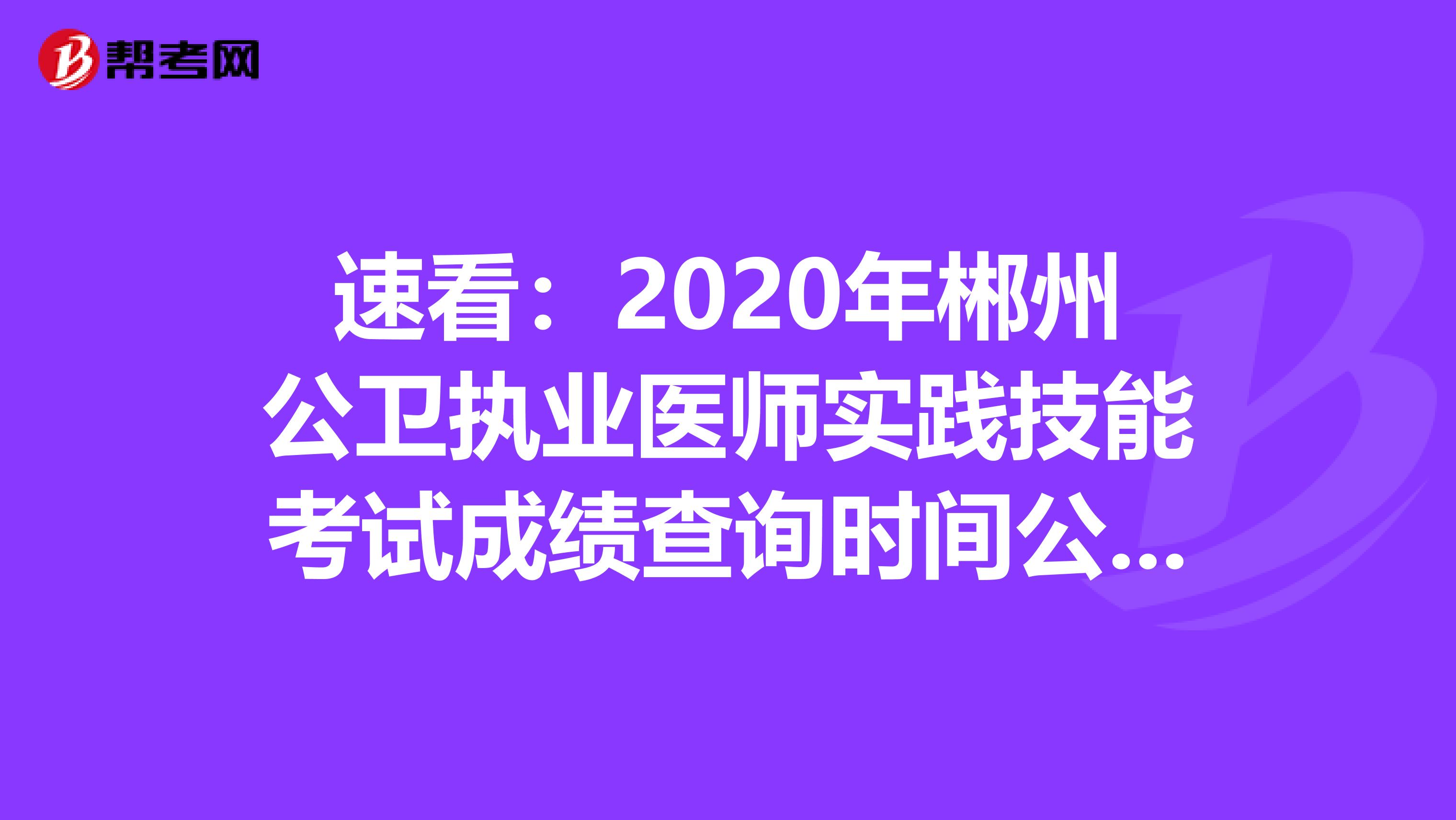 速看：2020年郴州公卫执业医师实践技能考试成绩查询时间公布！