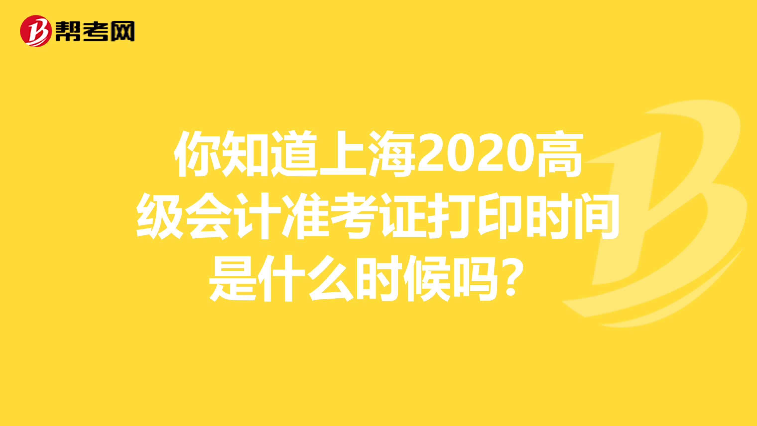 你知道上海2020高级会计准考证打印时间是什么时候吗？