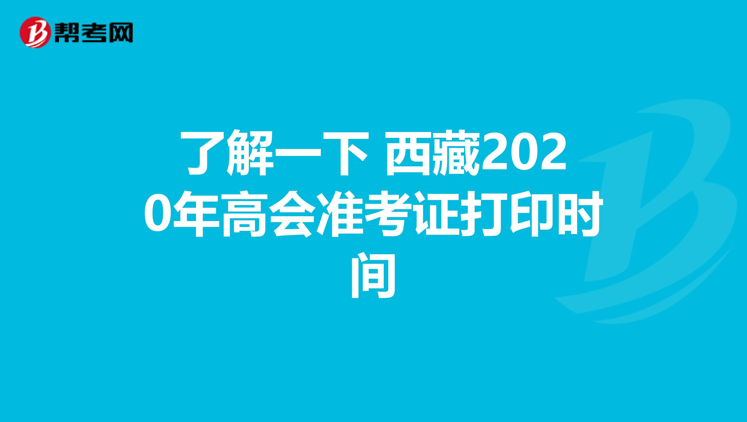 了解一下 西藏2020年高会准考证打印时间