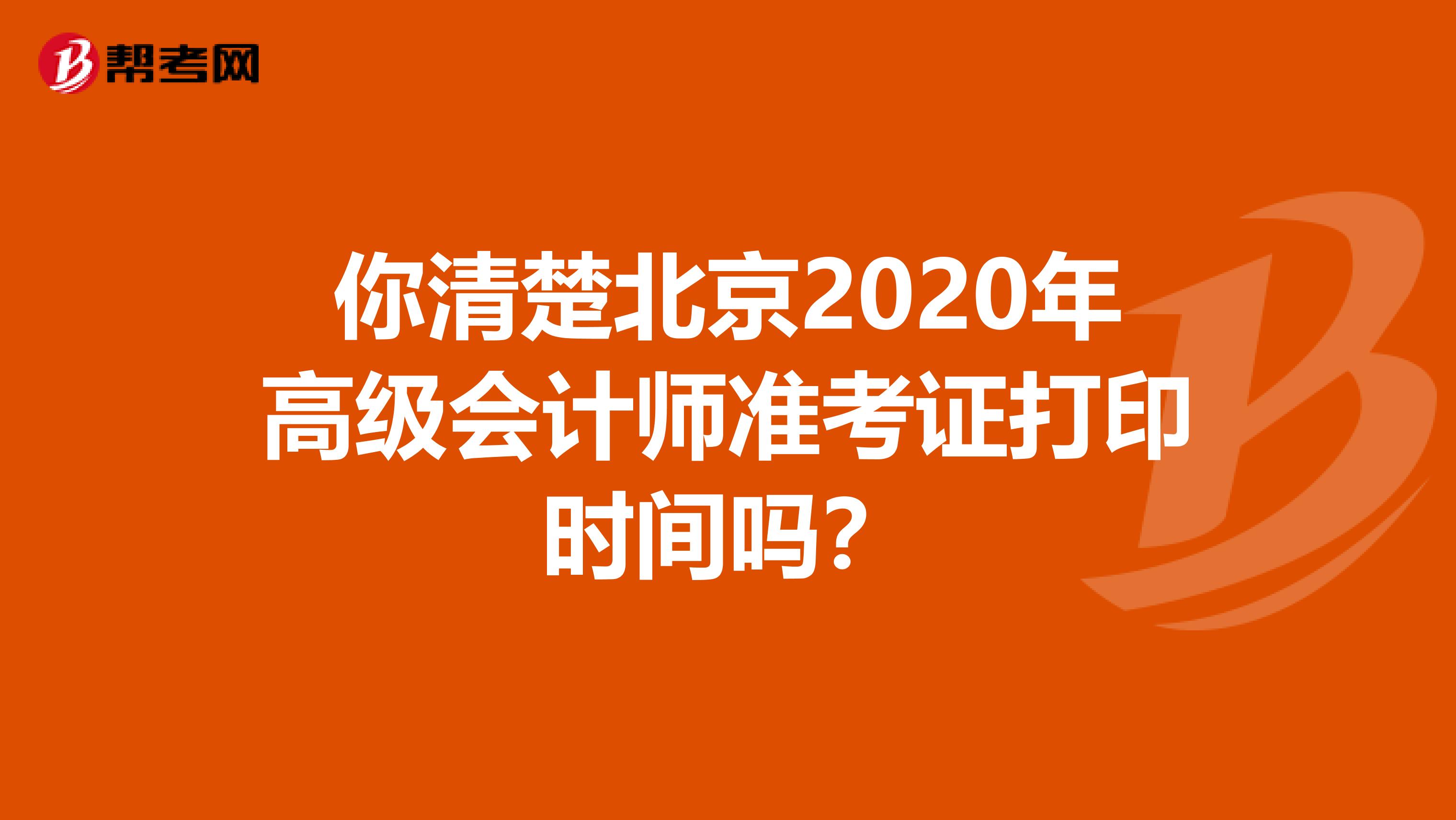 你清楚北京2020年高级会计师准考证打印时间吗？