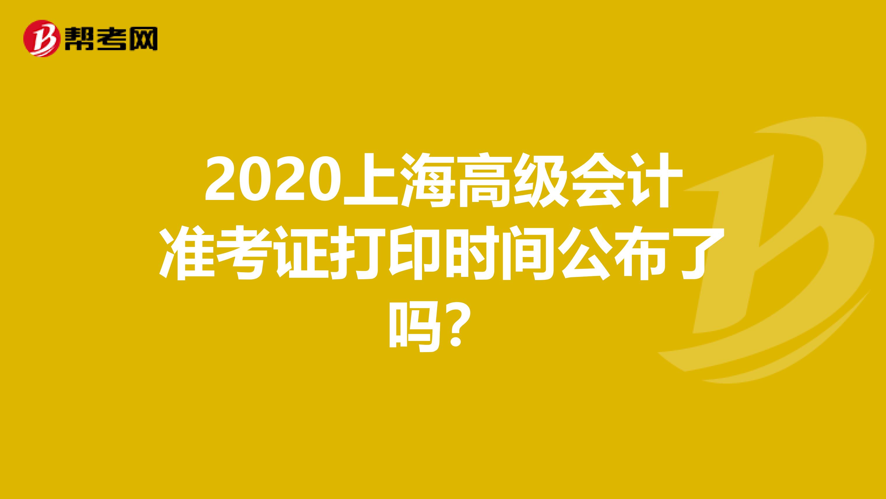 2020上海高级会计准考证打印时间公布了吗？