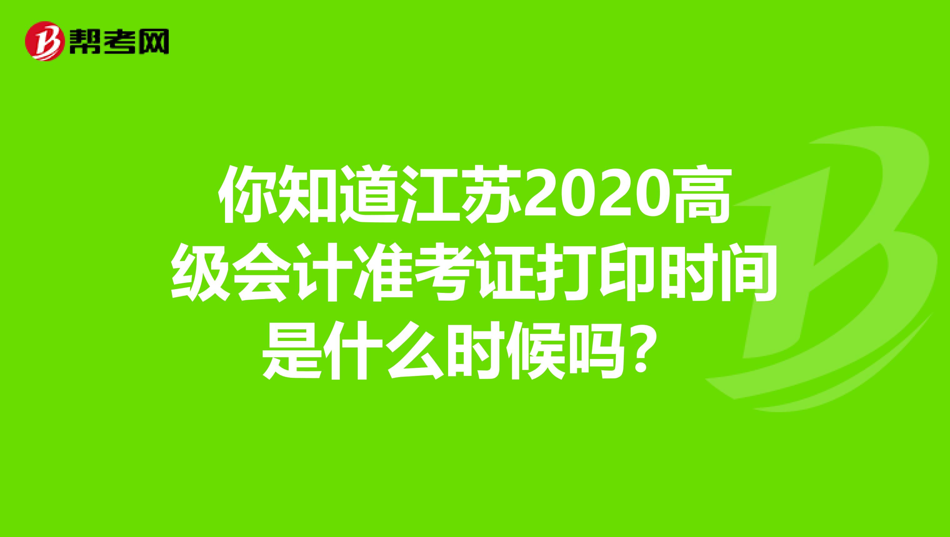 你知道江苏2020高级会计准考证打印时间是什么时候吗？