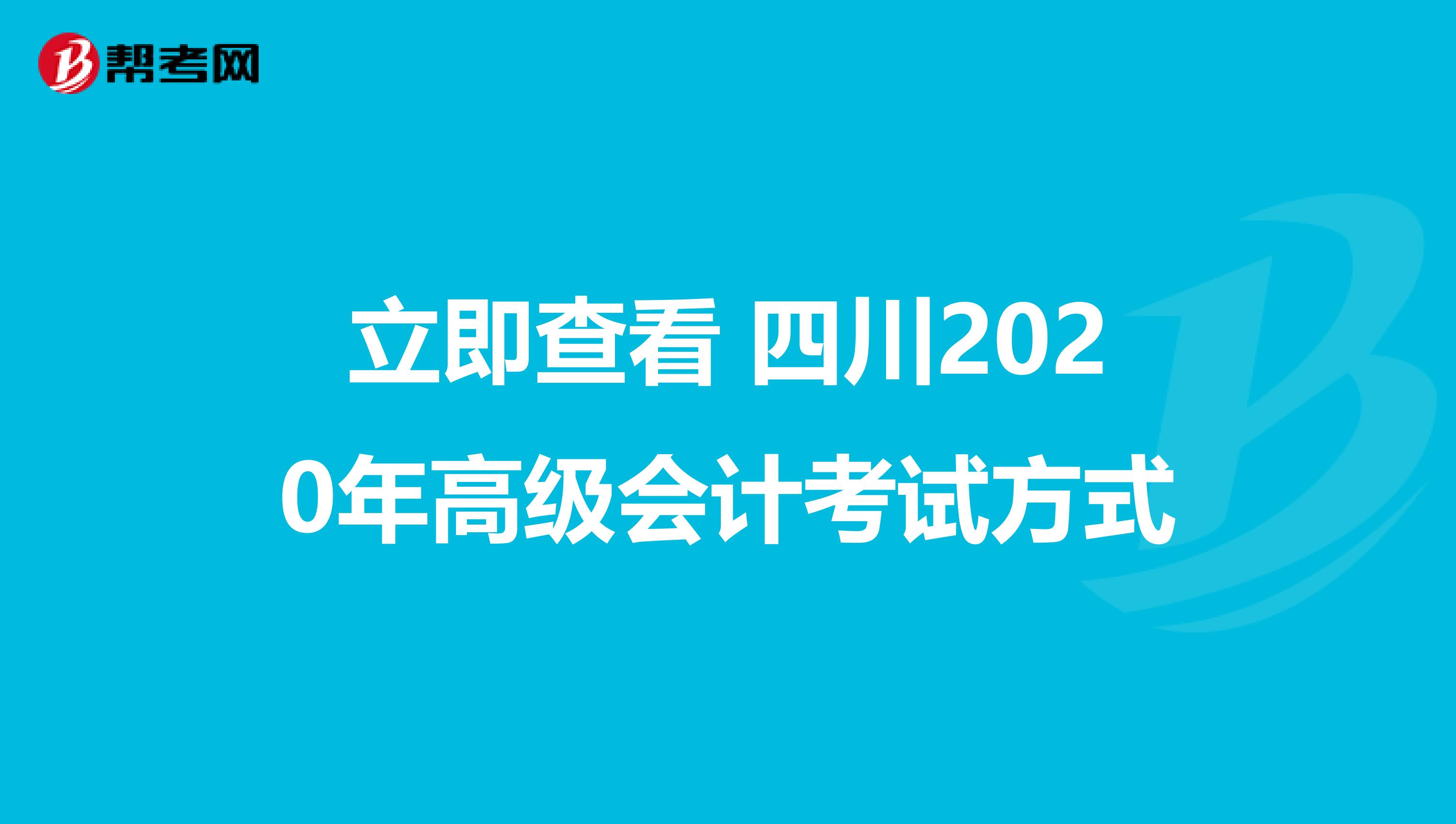 立即查看 四川2020年高级会计考试方式