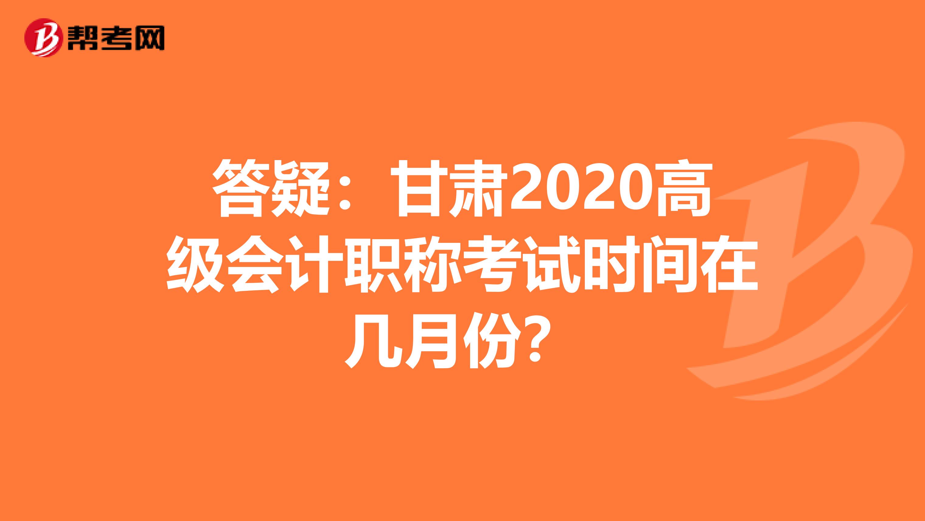答疑：甘肃2020高级会计职称考试时间在几月份？