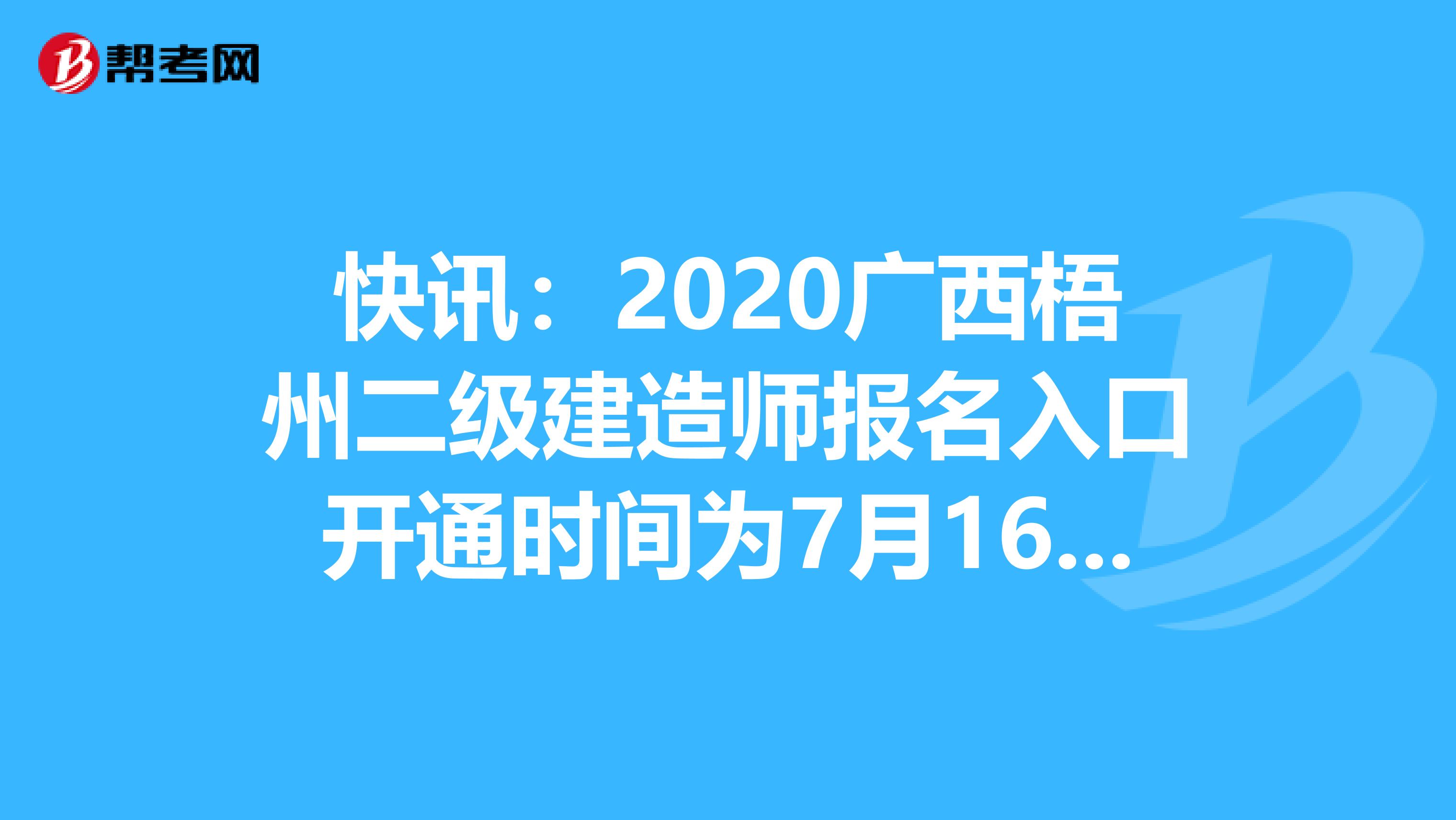 快讯：2020广西梧州二级建造师报名入口开通时间为7月16-28日