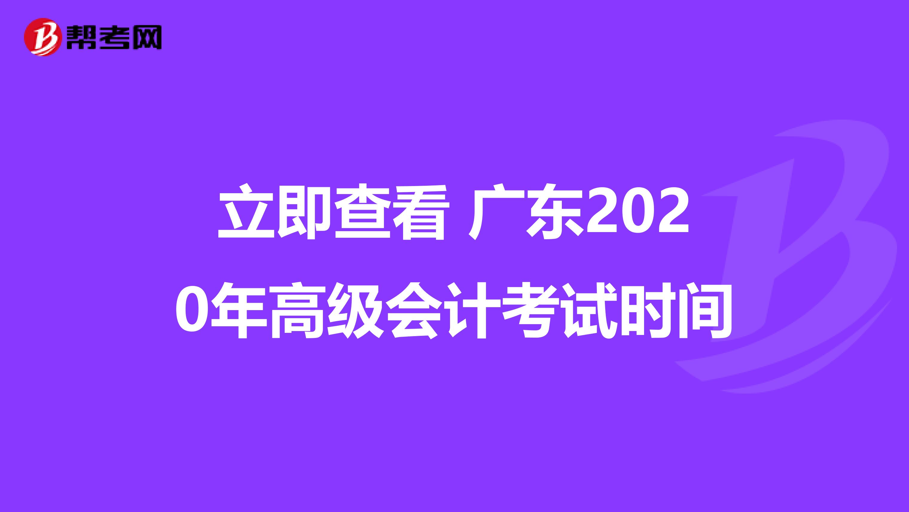 立即查看 广东2020年高级会计考试时间