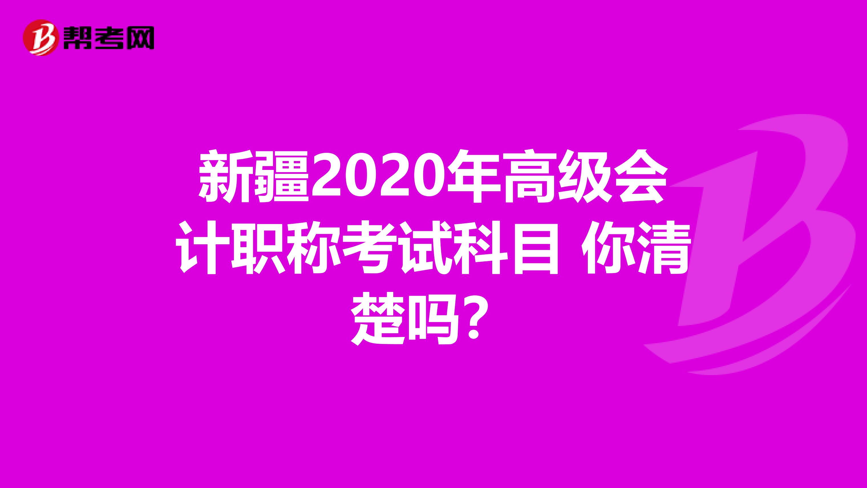 新疆2020年高级会计职称考试科目 你清楚吗？