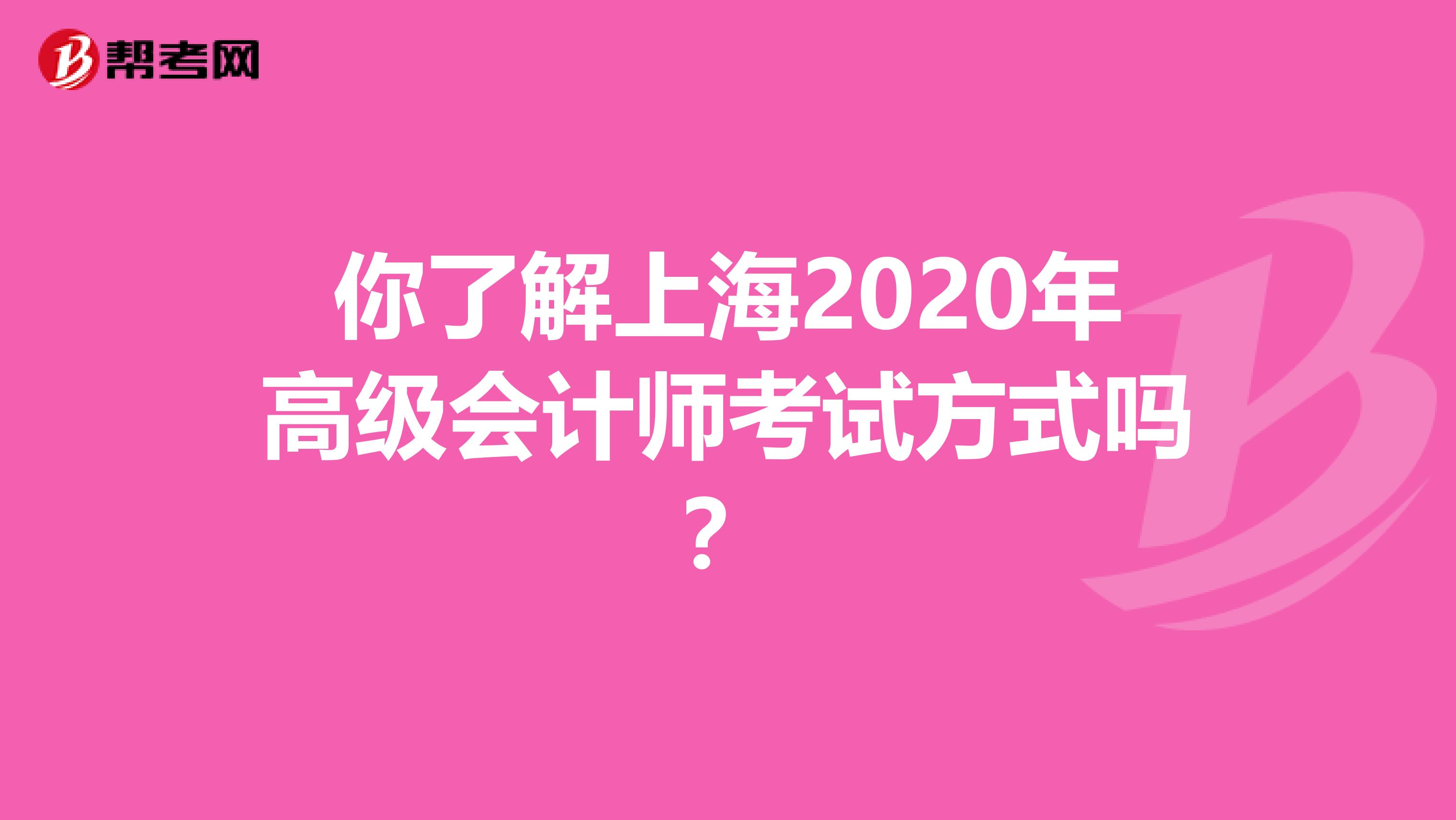 你了解上海2020年高级会计师考试方式吗？