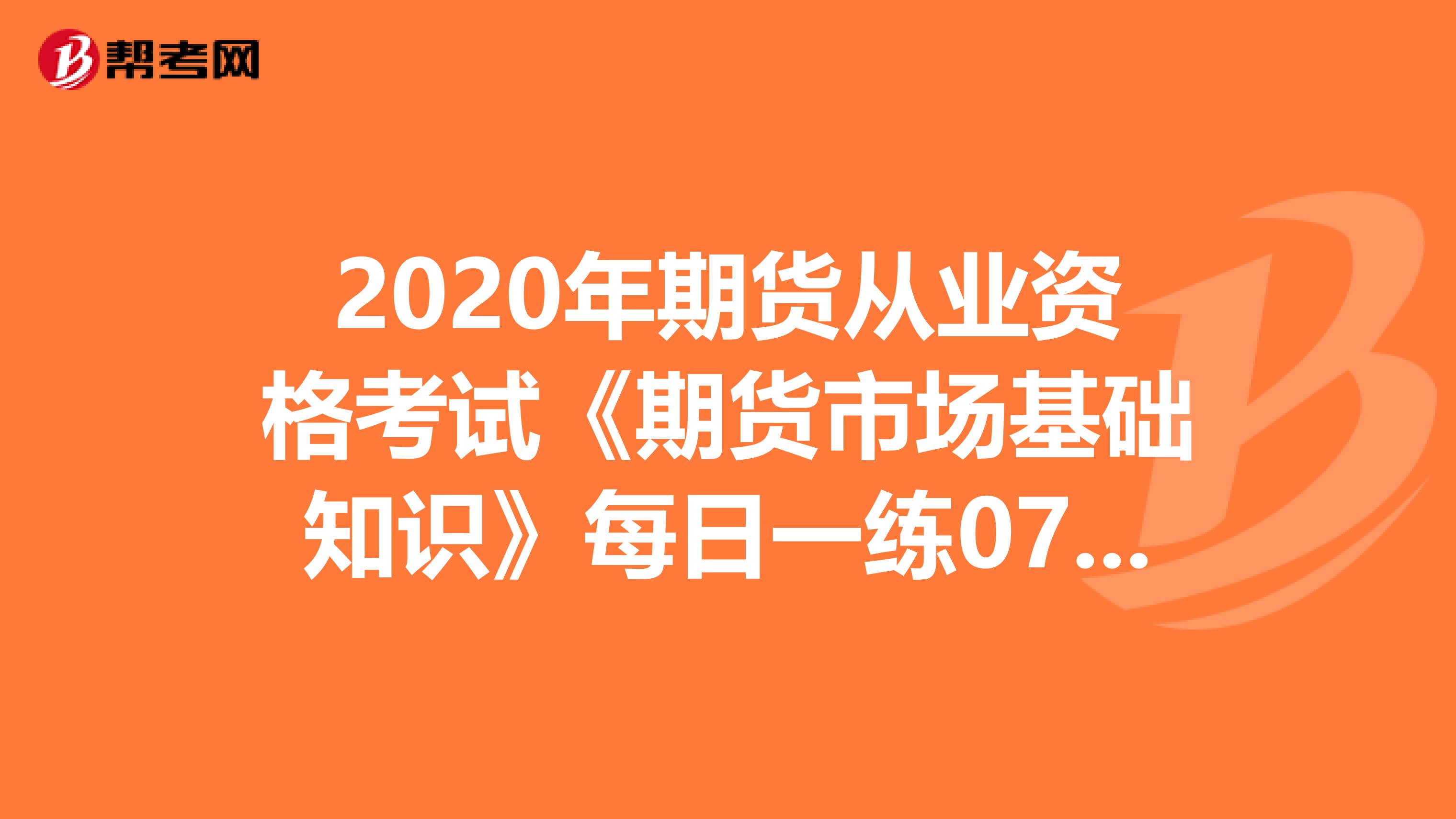 2020年期貨從業資格考試《期貨市場基礎知識》每日一練0715