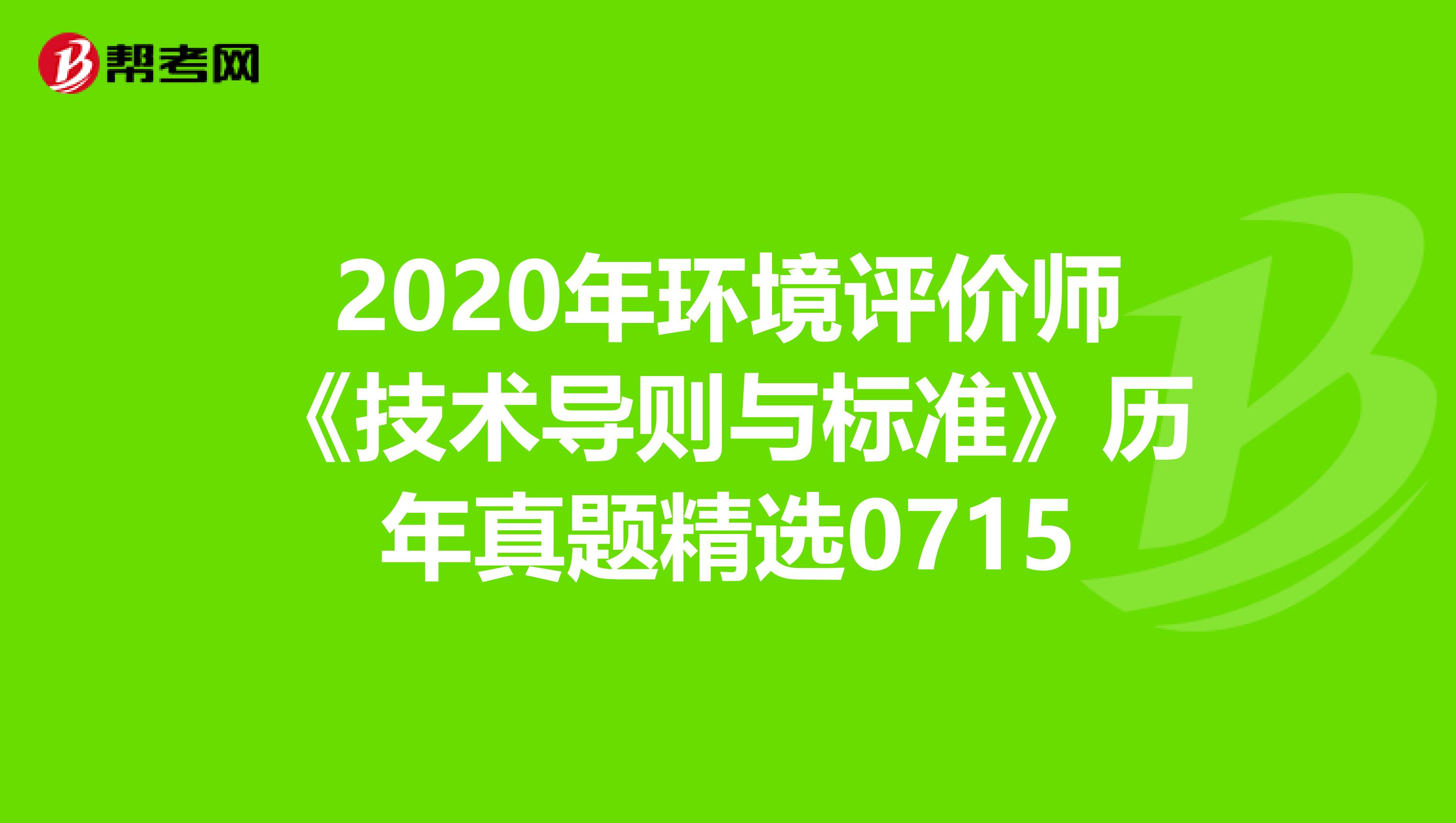 2020年环境评价师《技术导则与标准》历年真题精选0715