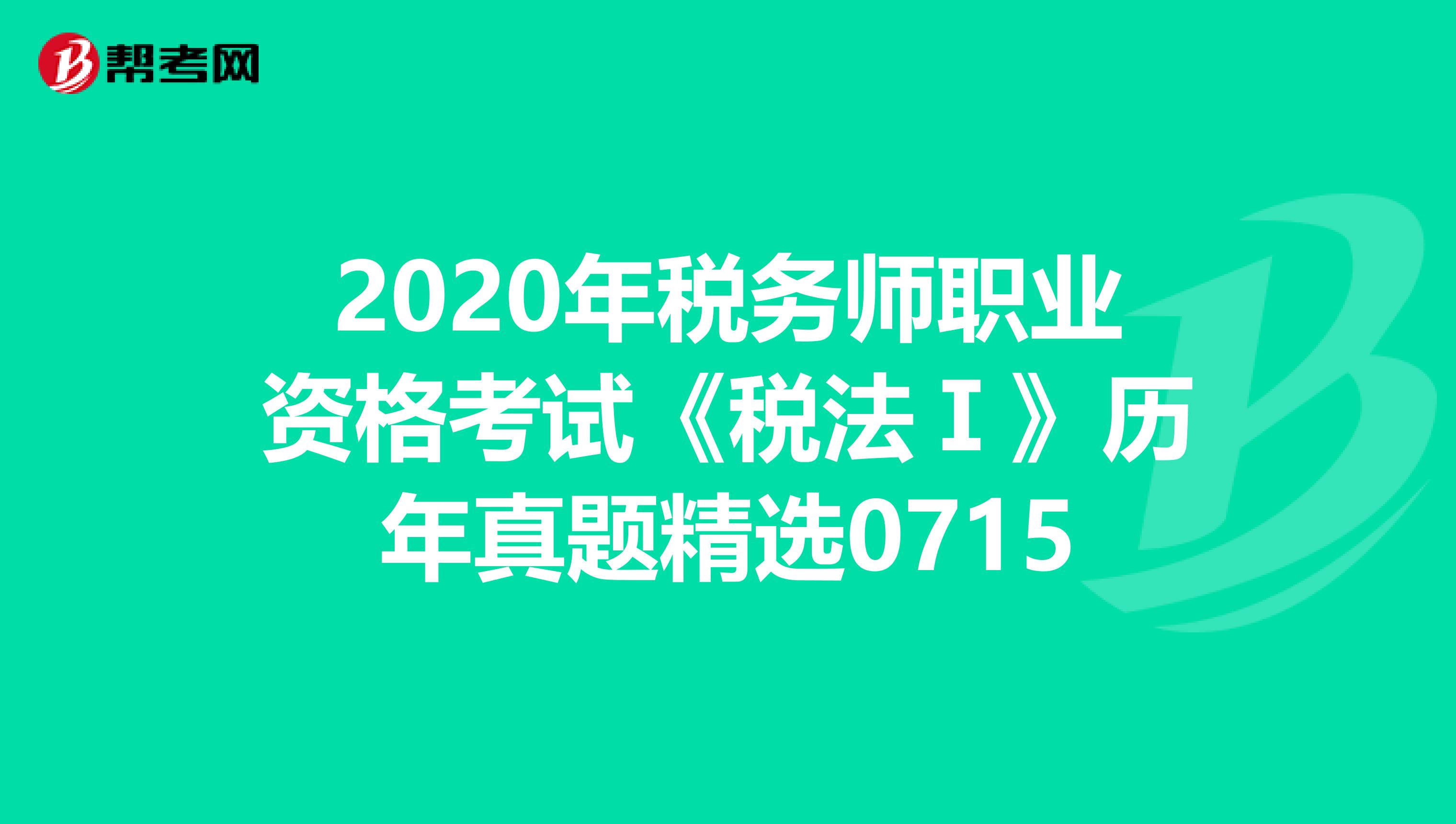 2020年稅務師職業資格考試《稅法Ⅰ》歷年真題精選0715