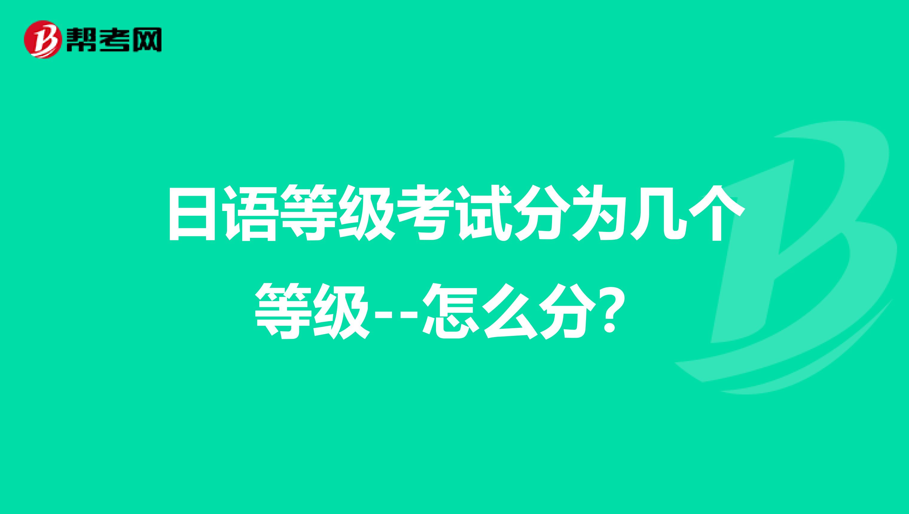 日语等级考试分为几个等级--怎么分？