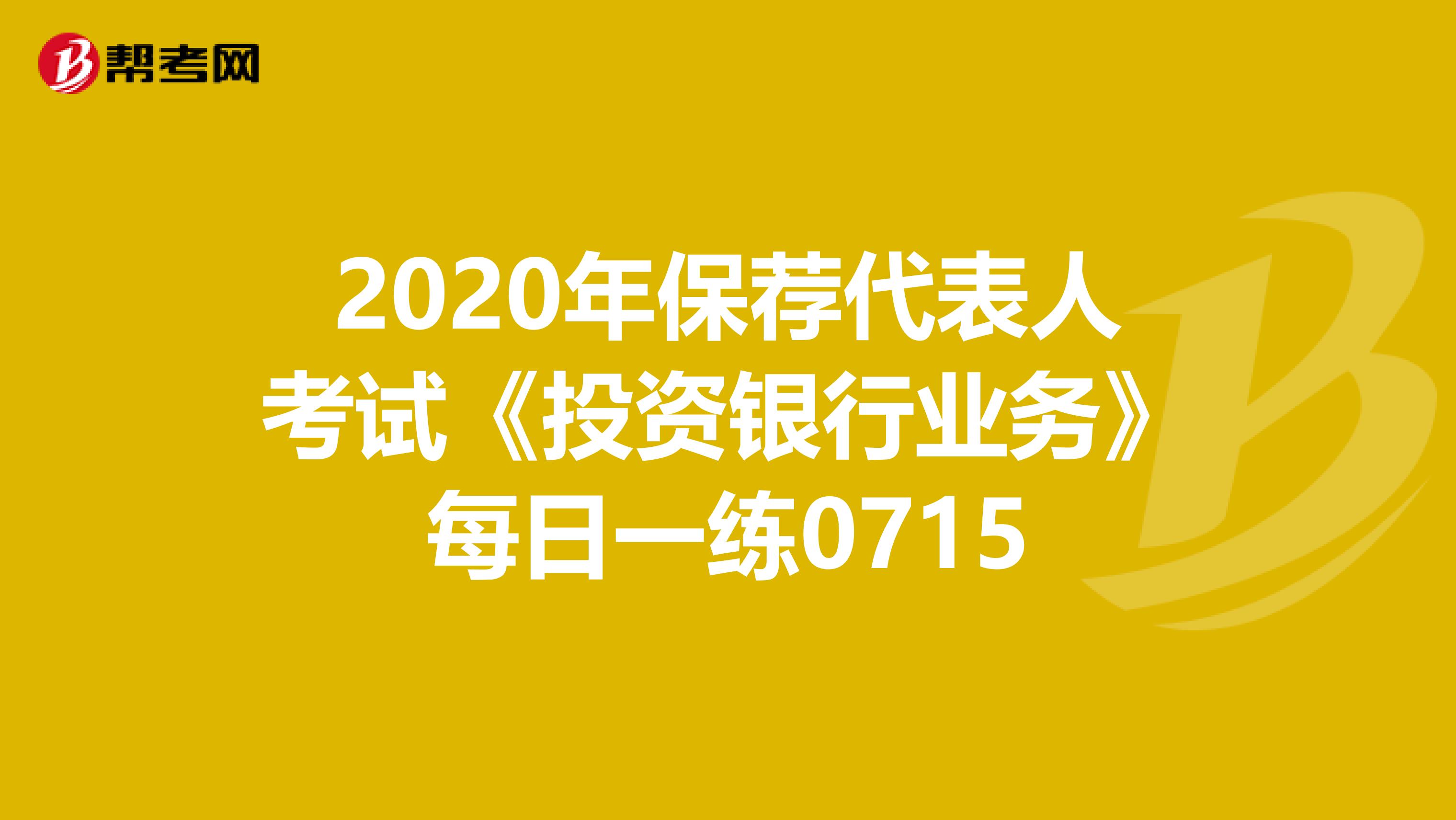 2020年保荐代表人考试《投资银行业务》每日一练0715