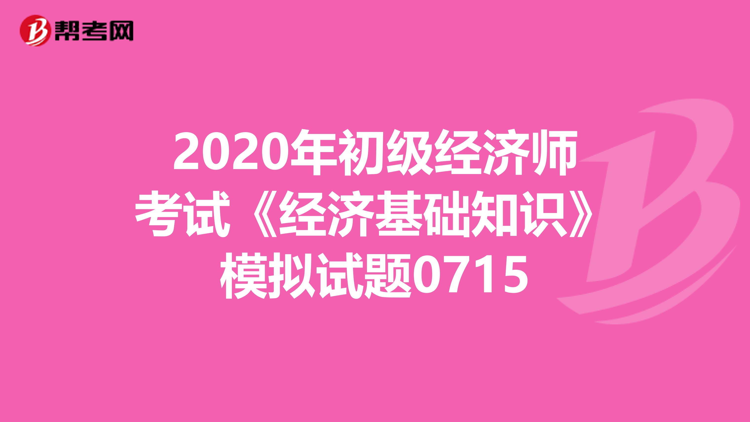 2020年初級經濟師考試《經濟基礎知識》模擬試題0715