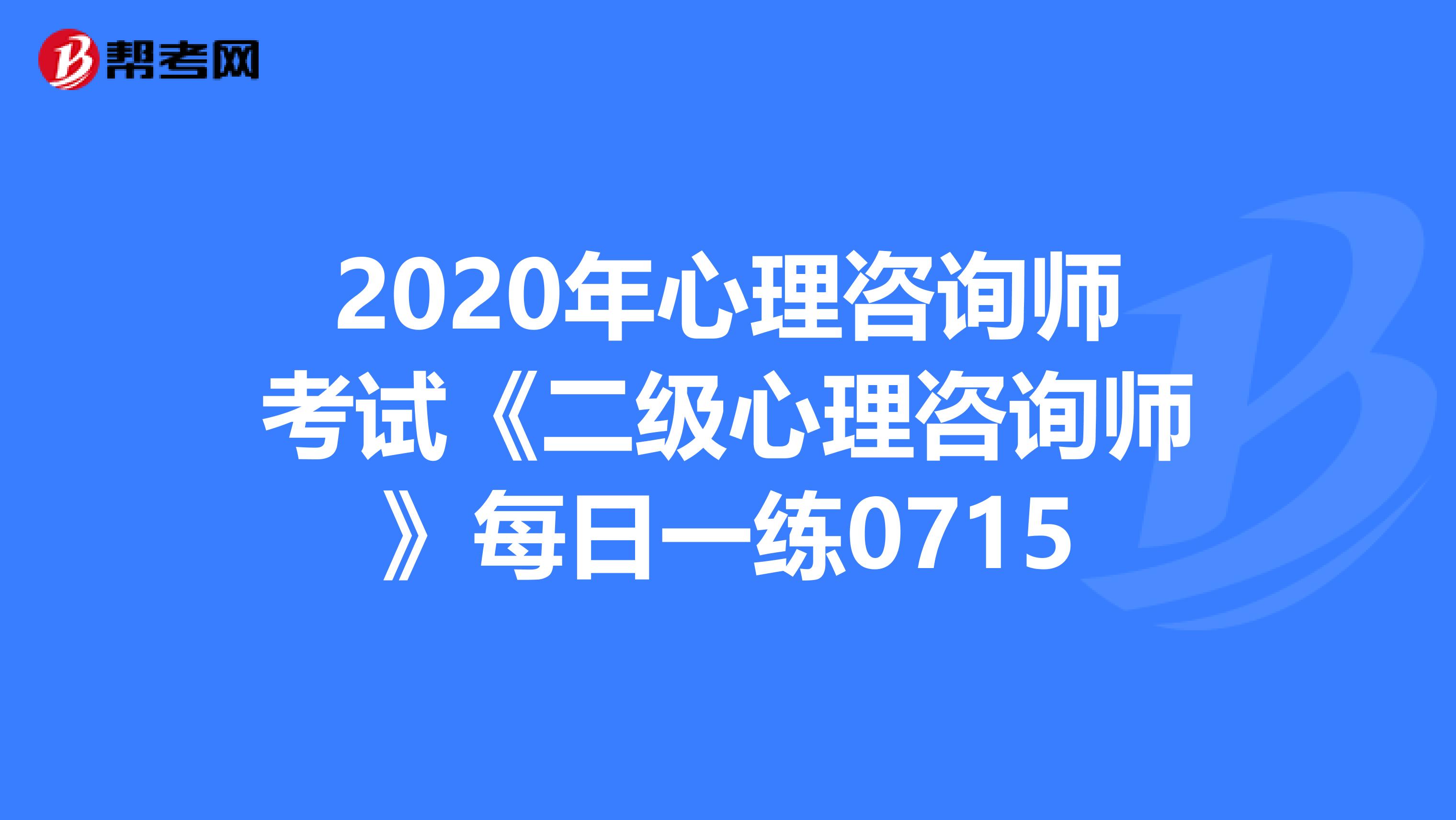 2020年心理咨询师考试《二级心理咨询师》每日一练0715