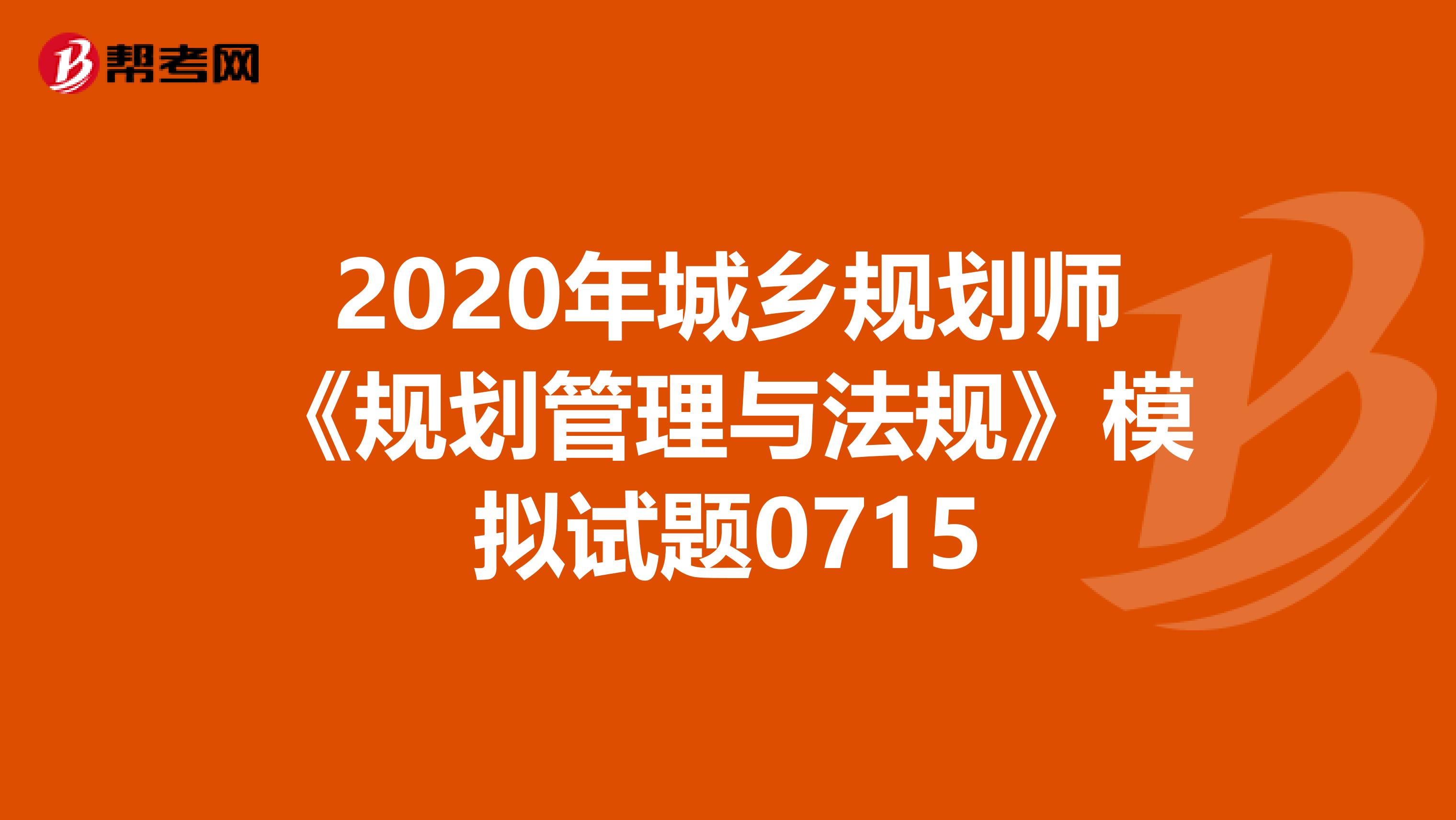 2020年城乡规划师《规划管理与法规》模拟试题0715